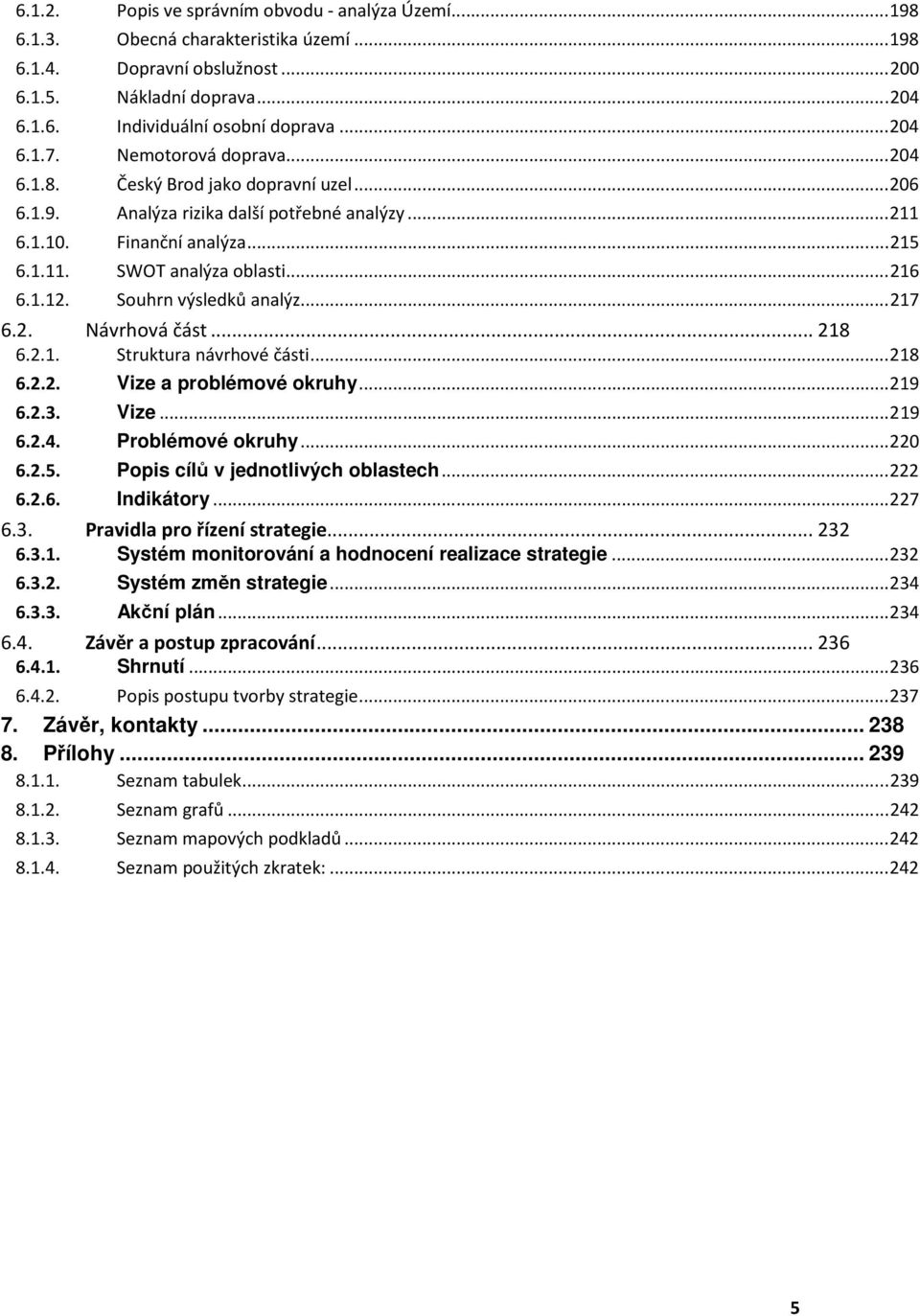 .. 216 6.1.12. Souhrn výsledků analýz... 217 6.2. Návrhová část... 218 6.2.1. Struktura návrhové části... 218 6.2.2. Vize a problémové okruhy... 219 6.2.3. Vize... 219 6.2.4. Problémové okruhy... 220 6.