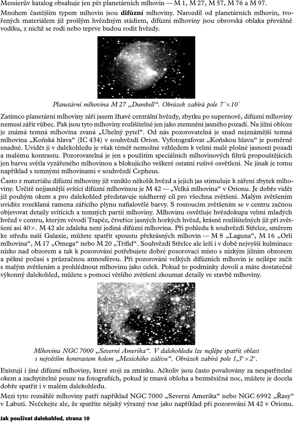 Planetární mlhovina M 27 Dumbell. Obrázek zabírá pole 7 10 Zatímco planetární mlhoviny září jasem žhavé centrální hvězdy, zbytku po supernově, difúzní mlhoviny nemusí zářit vůbec.