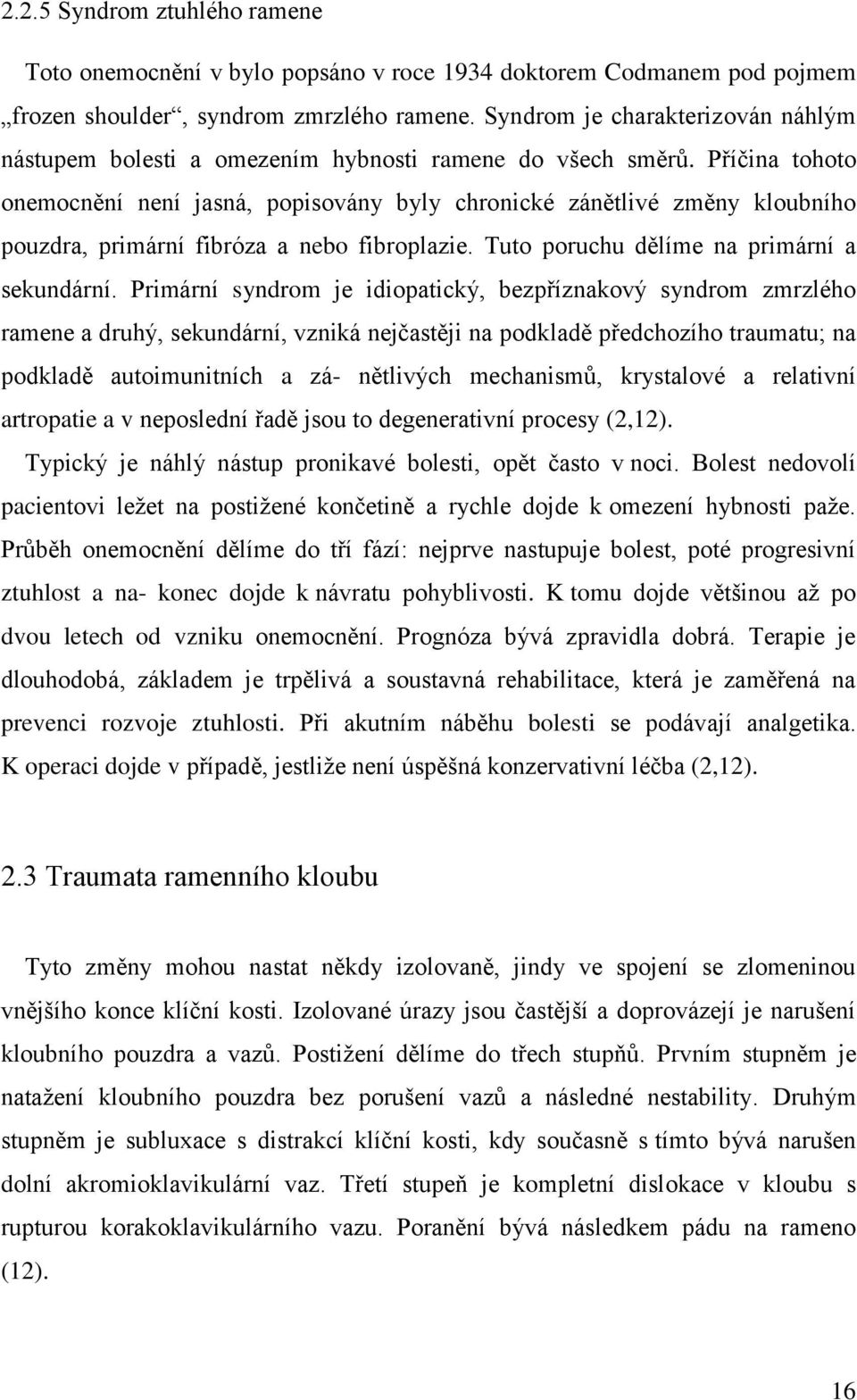 Příčina tohoto onemocnění není jasná, popisovány byly chronické zánětlivé změny kloubního pouzdra, primární fibróza a nebo fibroplazie. Tuto poruchu dělíme na primární a sekundární.