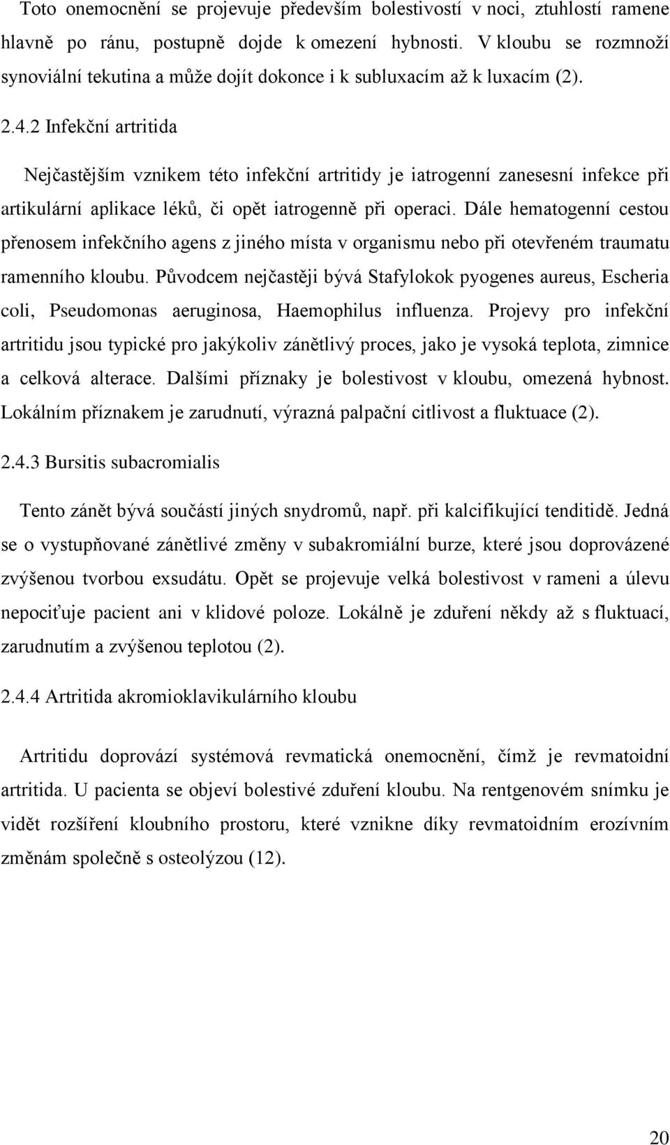 2 Infekční artritida Nejčastějším vznikem této infekční artritidy je iatrogenní zanesesní infekce při artikulární aplikace léků, či opět iatrogenně při operaci.