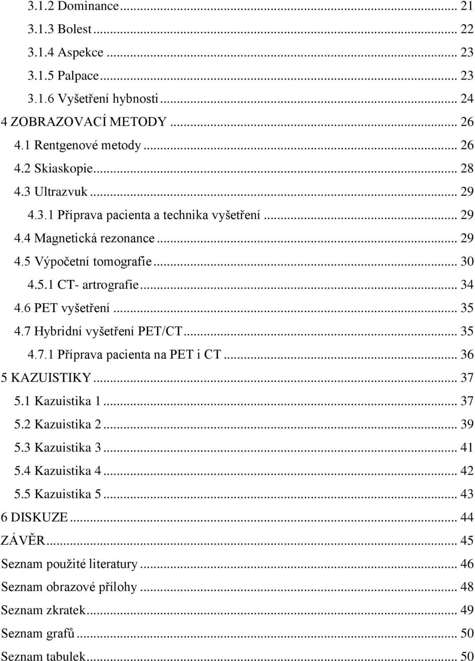 6 PET vyšetření... 35 4.7 Hybridní vyšetření PET/CT... 35 4.7.1 Příprava pacienta na PET i CT... 36 5 KAZUISTIKY... 37 5.1 Kazuistika 1... 37 5.2 Kazuistika 2... 39 5.3 Kazuistika 3.