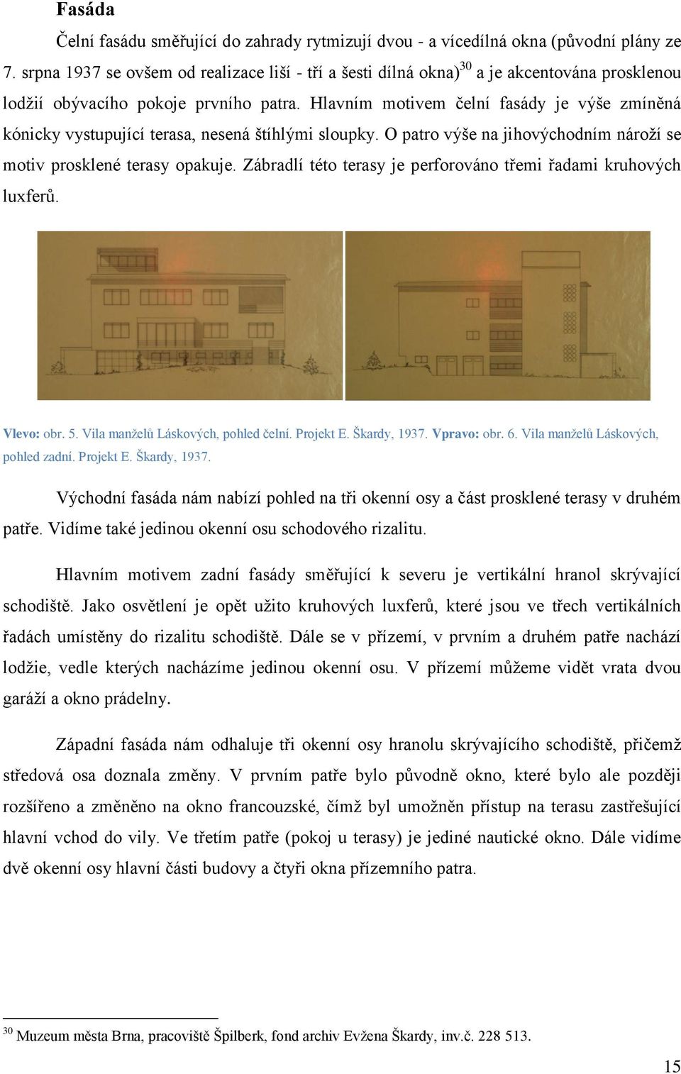 Hlavním motivem čelní fasády je výše zmíněná kónicky vystupující terasa, nesená štíhlými sloupky. O patro výše na jihovýchodním nároţí se motiv prosklené terasy opakuje.