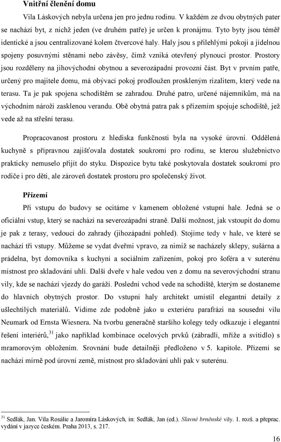 Prostory jsou rozděleny na jihovýchodní obytnou a severozápadní provozní část. Byt v prvním patře, určený pro majitele domu, má obývací pokoj prodlouţen proskleným rizalitem, který vede na terasu.