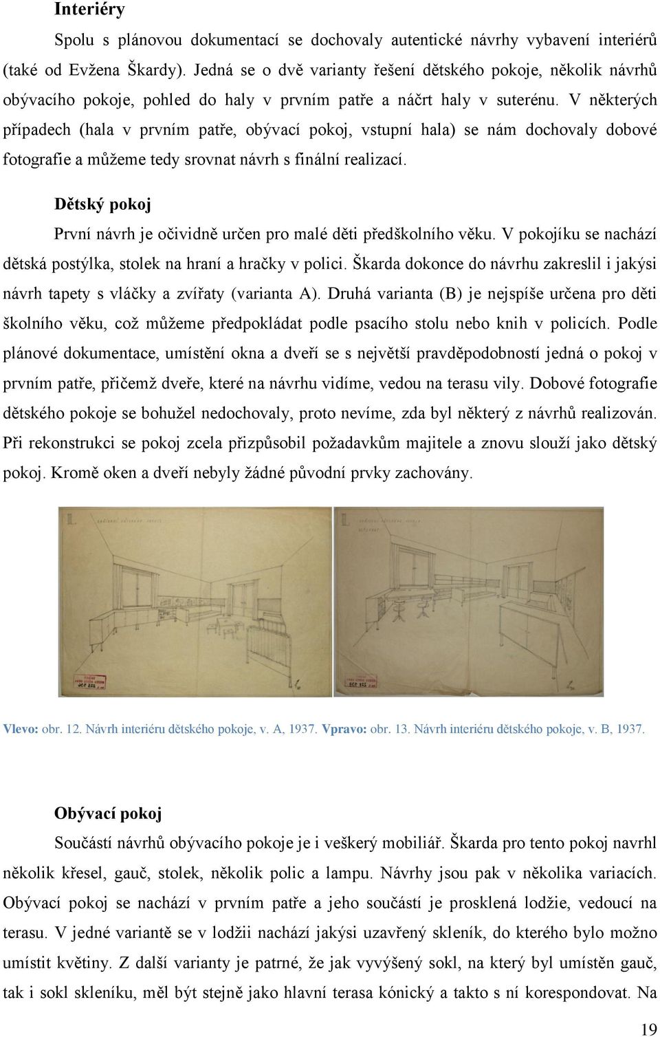 V některých případech (hala v prvním patře, obývací pokoj, vstupní hala) se nám dochovaly dobové fotografie a můţeme tedy srovnat návrh s finální realizací.