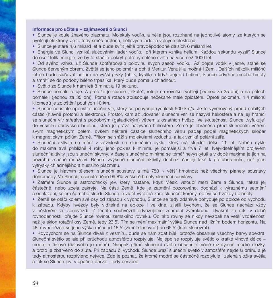 Energie ve Slunci vzniká slučováním jader vodíku, při kterém vzniká hélium. Každou sekundu vyzáří Slunce do okolí tolik energie, že by to stačilo pokrýt potřeby celého světa na více než 1000 let.