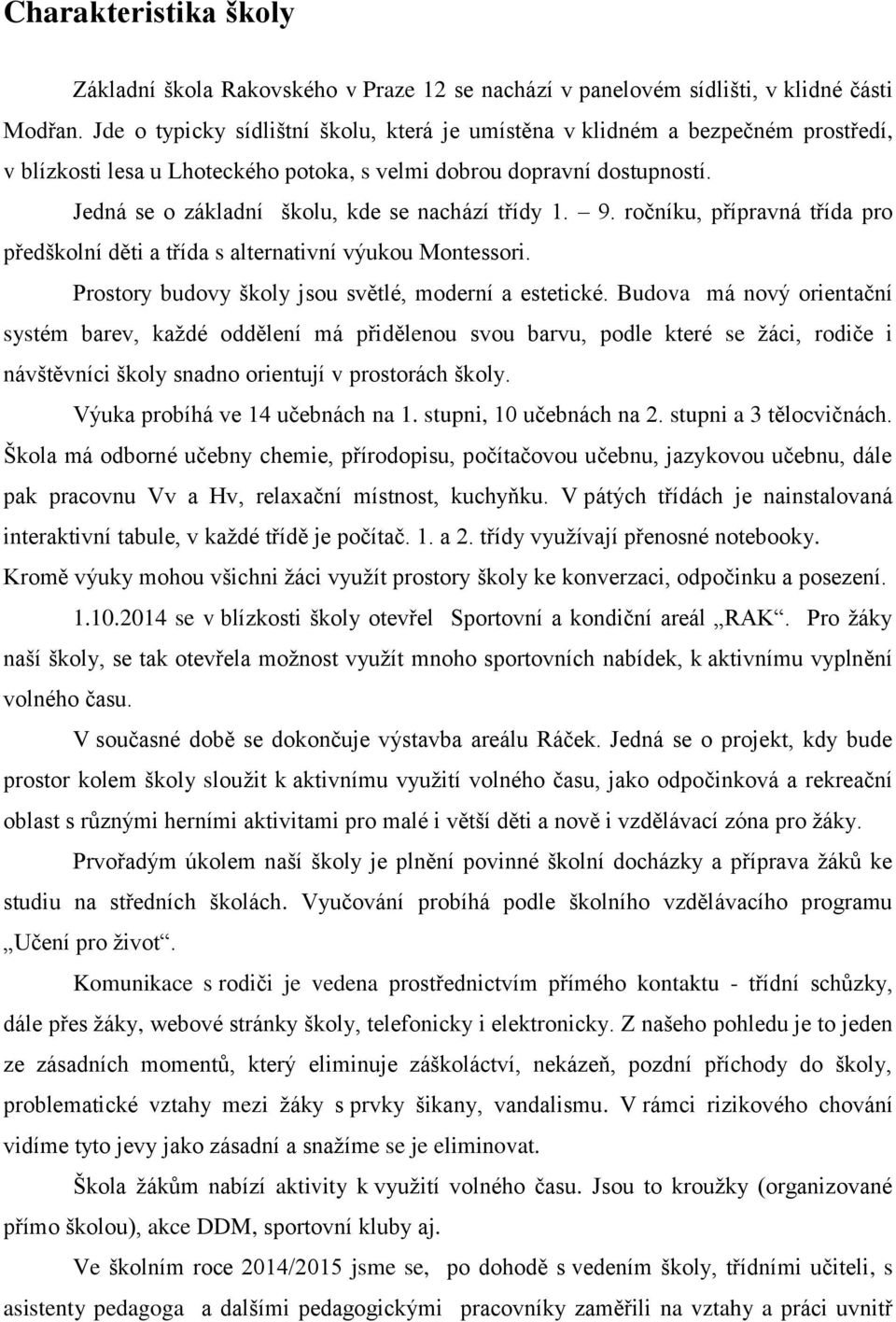 Jedná se o základní školu, kde se nachází třídy 1. 9. ročníku, přípravná třída pro předškolní děti a třída s alternativní výukou Montessori. Prostory budovy školy jsou světlé, moderní a estetické.