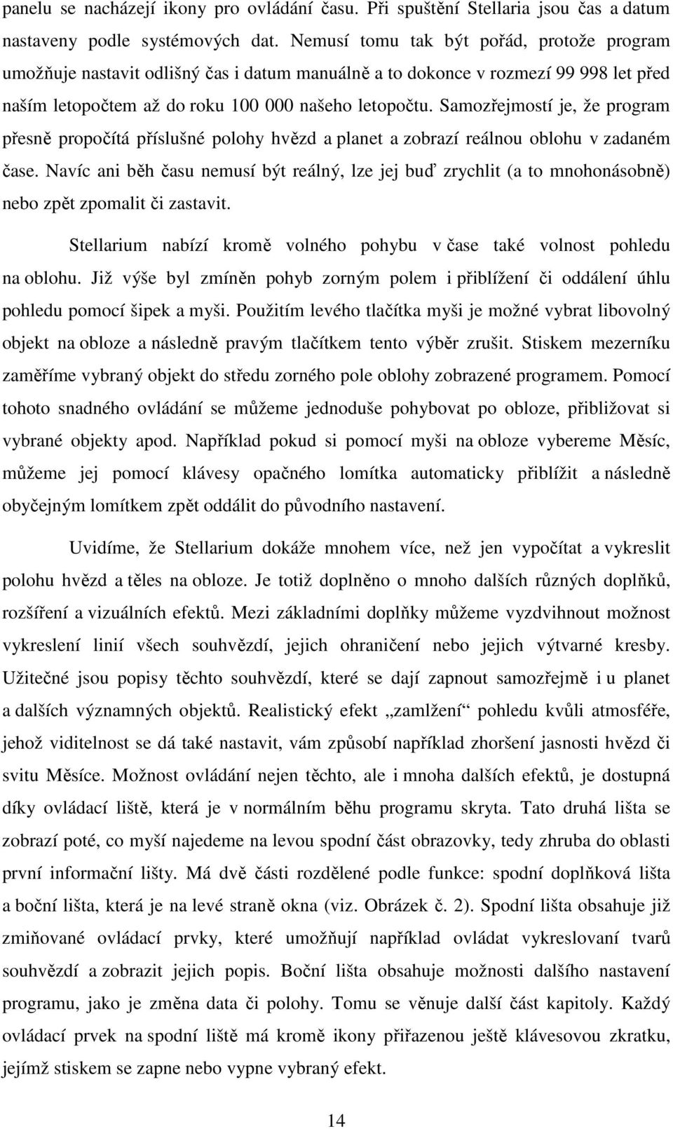 Samozřejmostí je, že program přesně propočítá příslušné polohy hvězd a planet a zobrazí reálnou oblohu v zadaném čase.