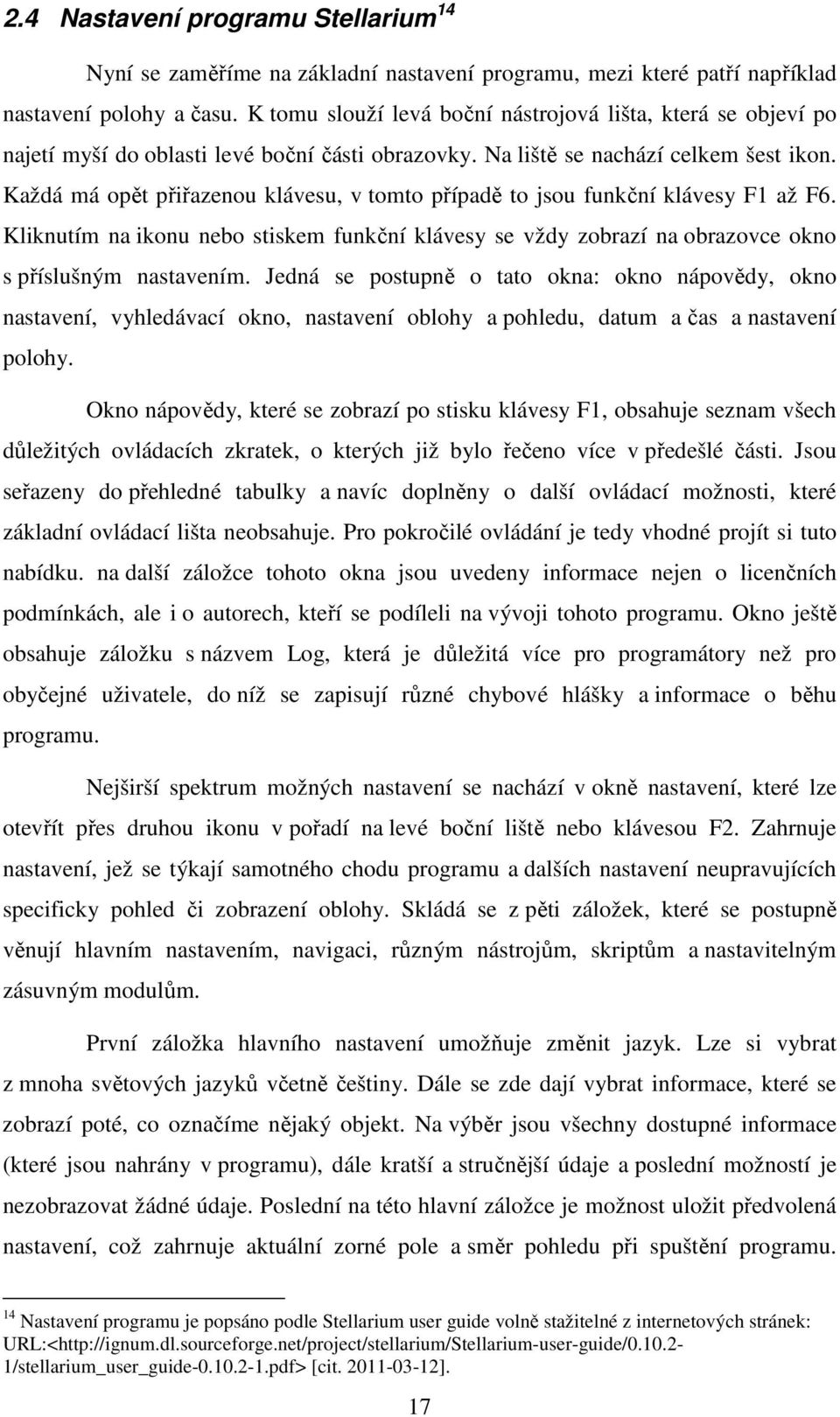 Každá má opět přiřazenou klávesu, v tomto případě to jsou funkční klávesy F1 až F6. Kliknutím na ikonu nebo stiskem funkční klávesy se vždy zobrazí na obrazovce okno s příslušným nastavením.