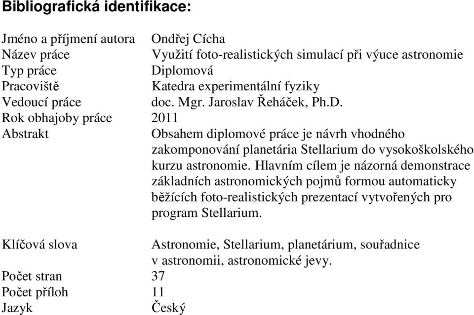 Rok obhajoby práce 2011 Abstrakt Obsahem diplomové práce je návrh vhodného zakomponování planetária Stellarium do vysokoškolského kurzu astronomie.