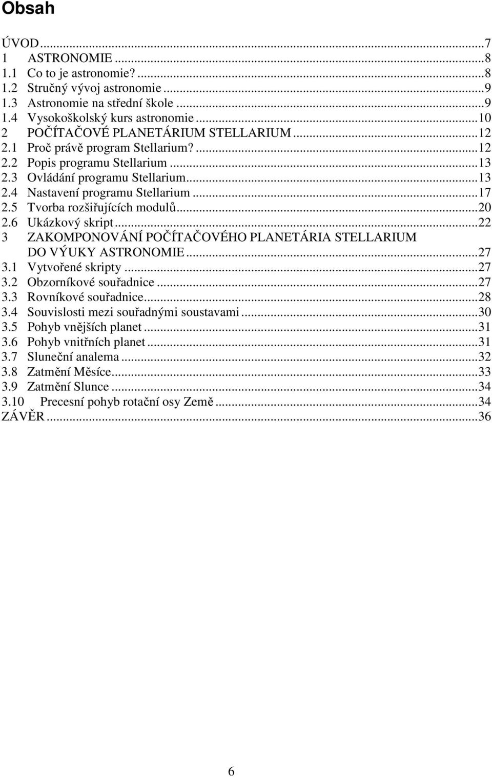 .. 17 2.5 Tvorba rozšiřujících modulů... 20 2.6 Ukázkový skript... 22 3 ZAKOMPONOVÁNÍ POČÍTAČOVÉHO PLANETÁRIA STELLARIUM DO VÝUKY ASTRONOMIE... 27 3.1 Vytvořené skripty... 27 3.2 Obzorníkové souřadnice.