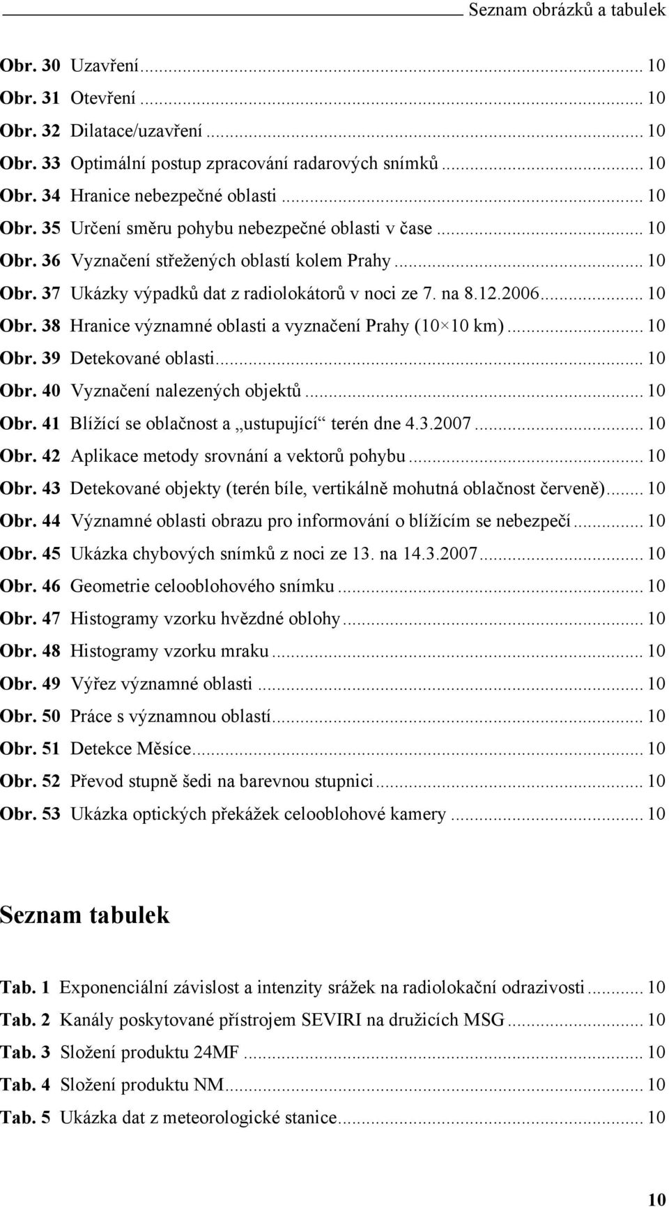 .. 10 Obr. 39 Detekované oblasti... 10 Obr. 40 Vyznačení nalezených objektů... 10 Obr. 41 Blížící se oblačnost a ustupující terén dne 4.3.2007... 10 Obr. 42 Aplikace metody srovnání a vektorů pohybu.