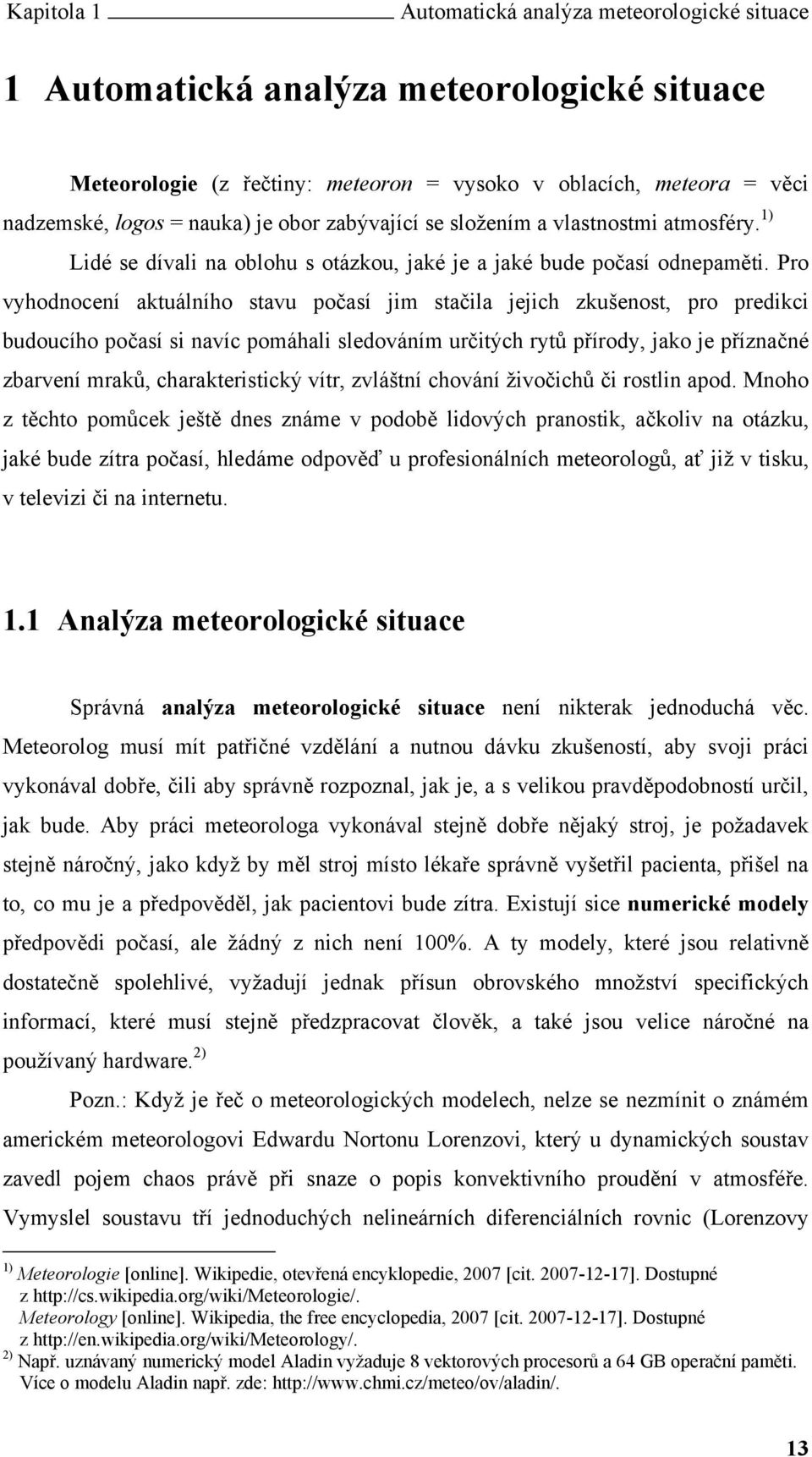 Pro vyhodnocení aktuálního stavu počasí jim stačila jejich zkušenost, pro predikci budoucího počasí si navíc pomáhali sledováním určitých rytů přírody, jako je příznačné zbarvení mraků,