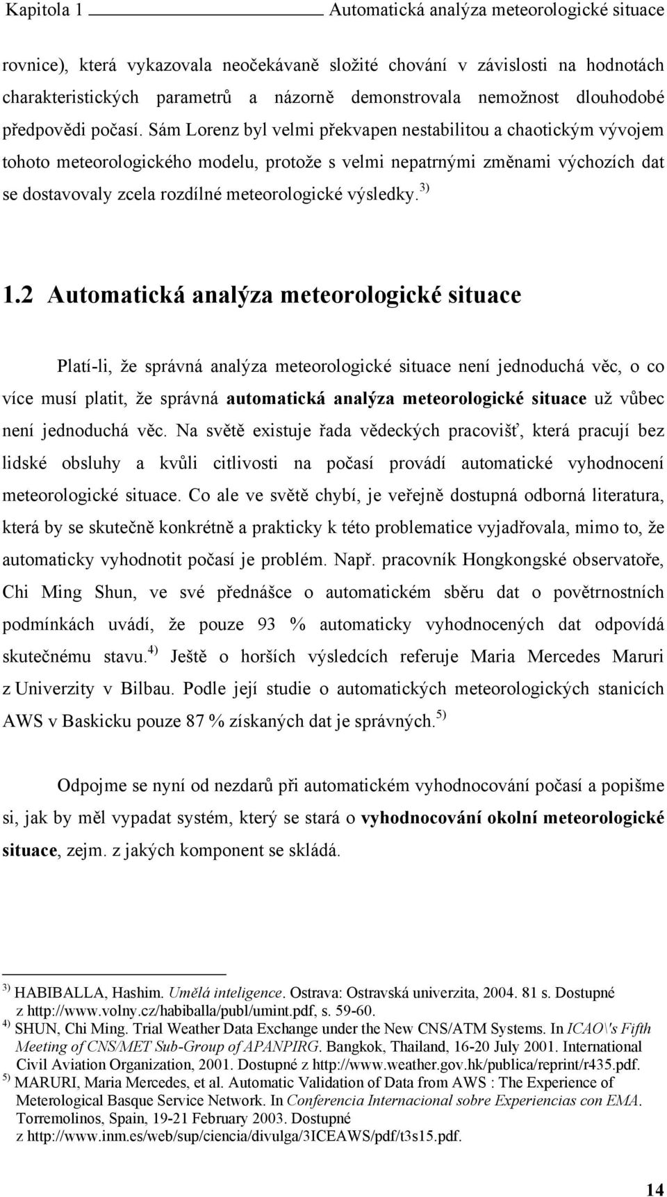 Sám Lorenz byl velmi překvapen nestabilitou a chaotickým vývojem tohoto meteorologického modelu, protože s velmi nepatrnými změnami výchozích dat se dostavovaly zcela rozdílné meteorologické výsledky.