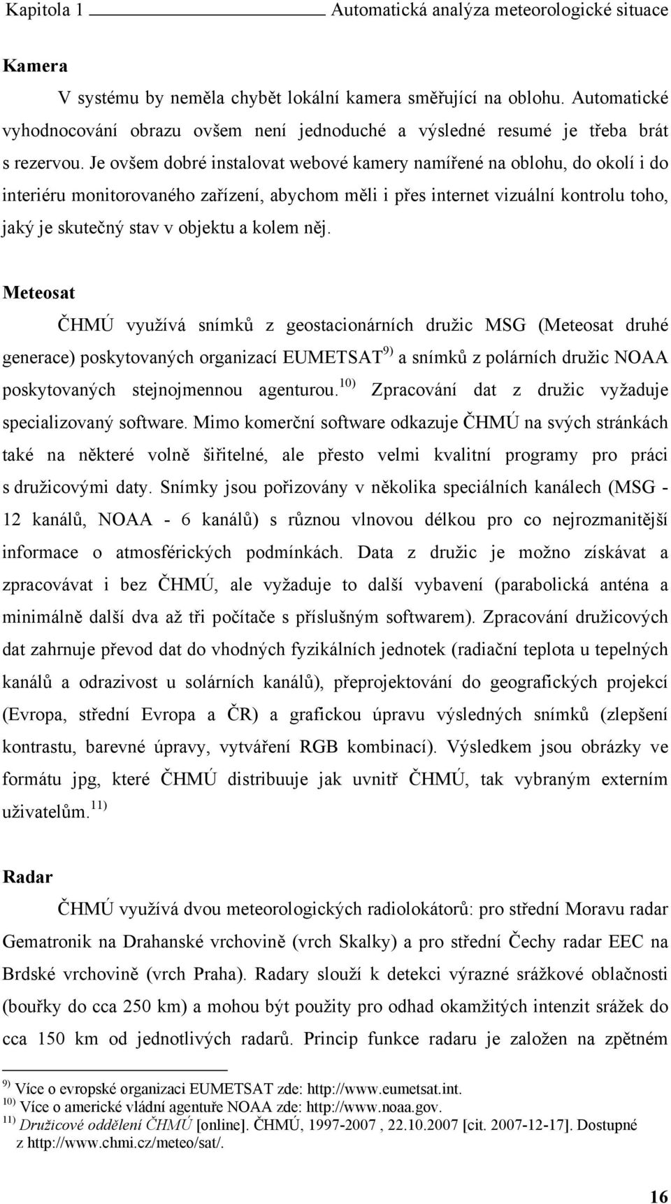 Je ovšem dobré instalovat webové kamery namířené na oblohu, do okolí i do interiéru monitorovaného zařízení, abychom měli i přes internet vizuální kontrolu toho, jaký je skutečný stav v objektu a