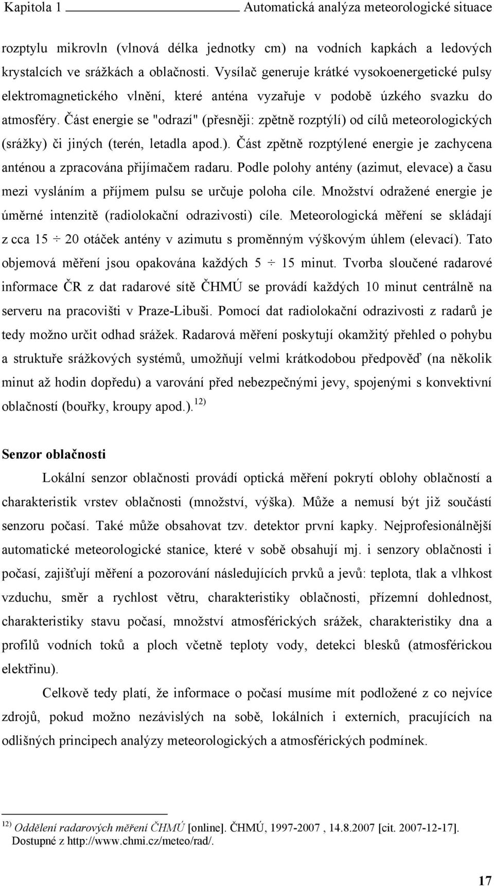 Část energie se "odrazí" (přesněji: zpětně rozptýlí) od cílů meteorologických (srážky) či jiných (terén, letadla apod.). Část zpětně rozptýlené energie je zachycena anténou a zpracována přijímačem radaru.