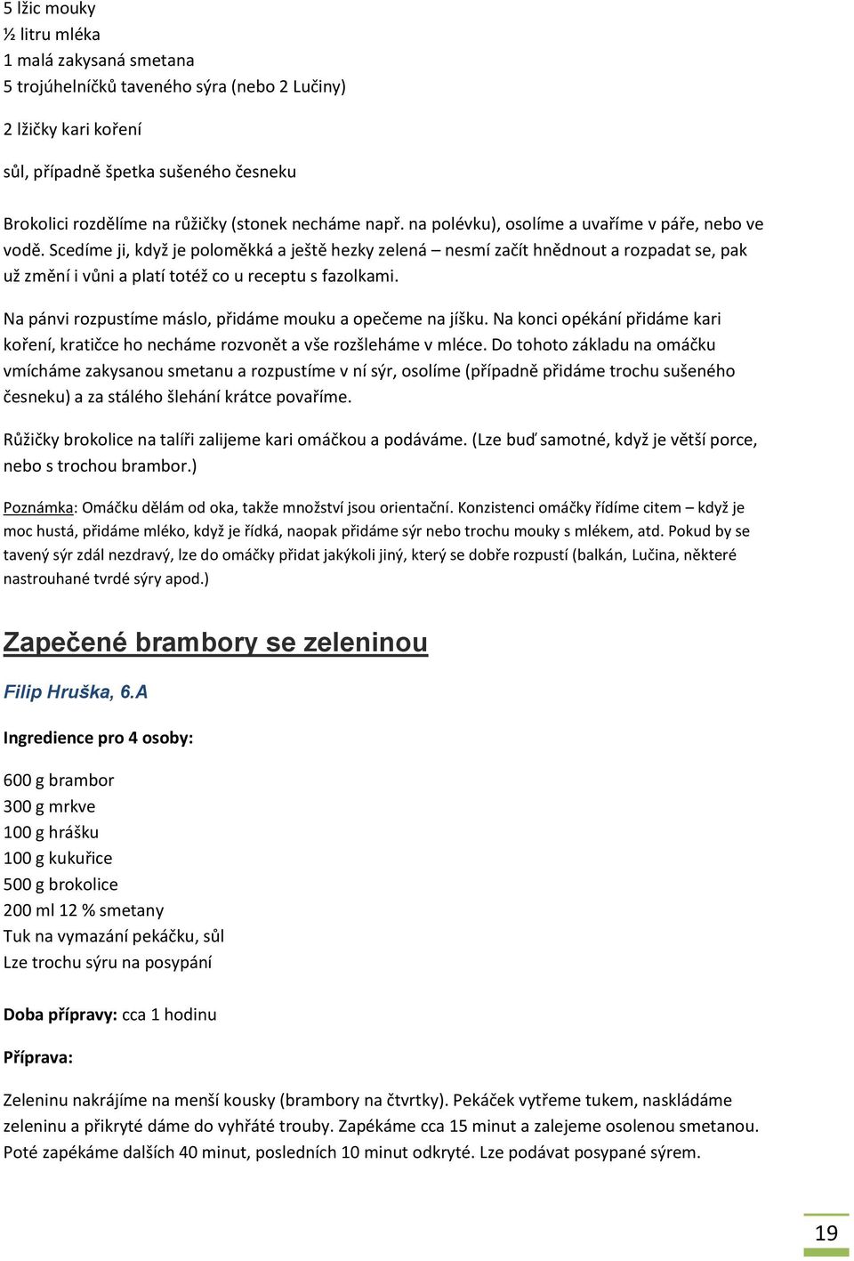 Scedíme ji, když je poloměkká a ještě hezky zelená nesmí začít hnědnout a rozpadat se, pak už změní i vůni a platí totéž co u receptu s fazolkami.