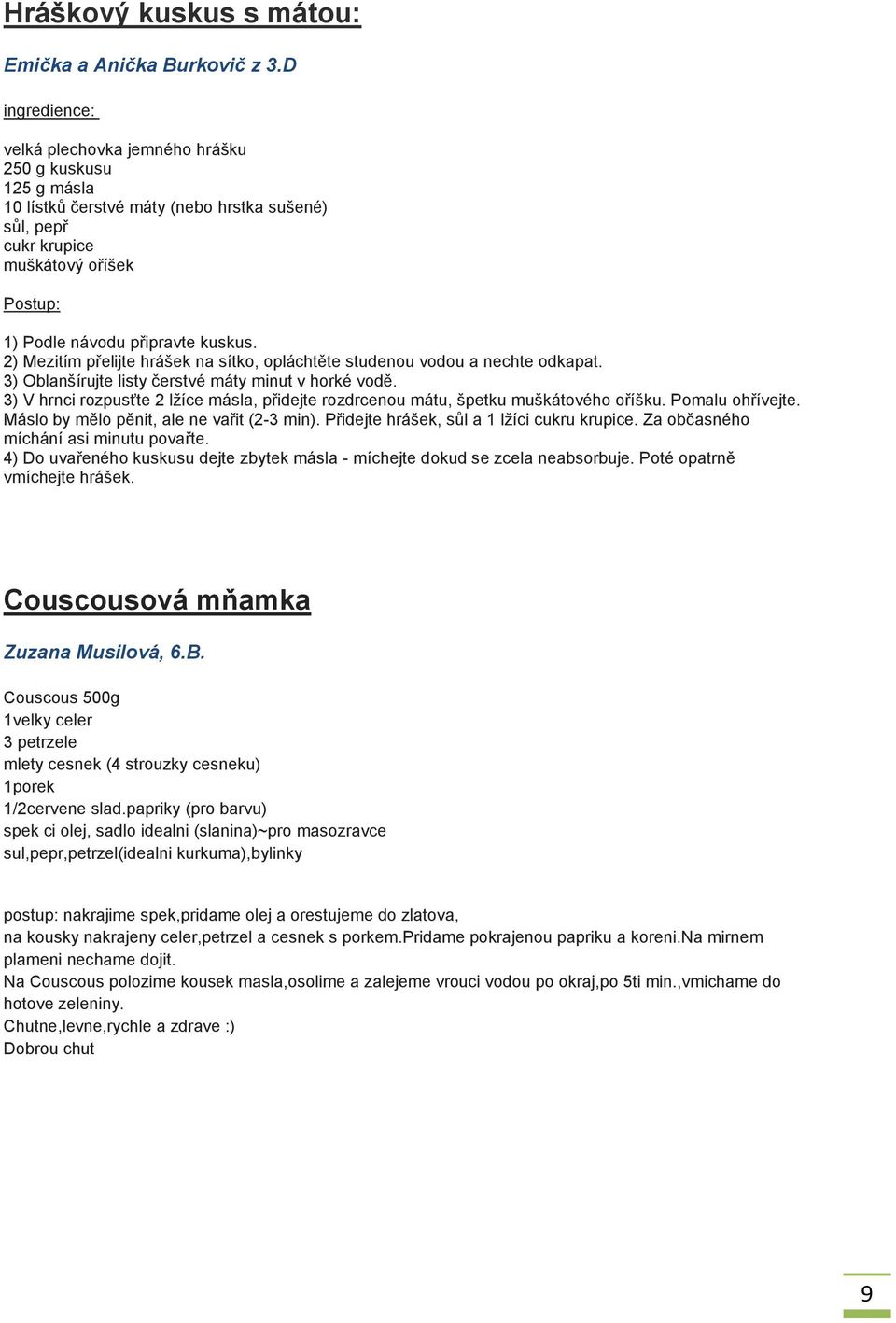 2) Mezitím přelijte hrášek na sítko, opláchtěte studenou vodou a nechte odkapat. 3) Oblanšírujte listy čerstvé máty minut v horké vodě.