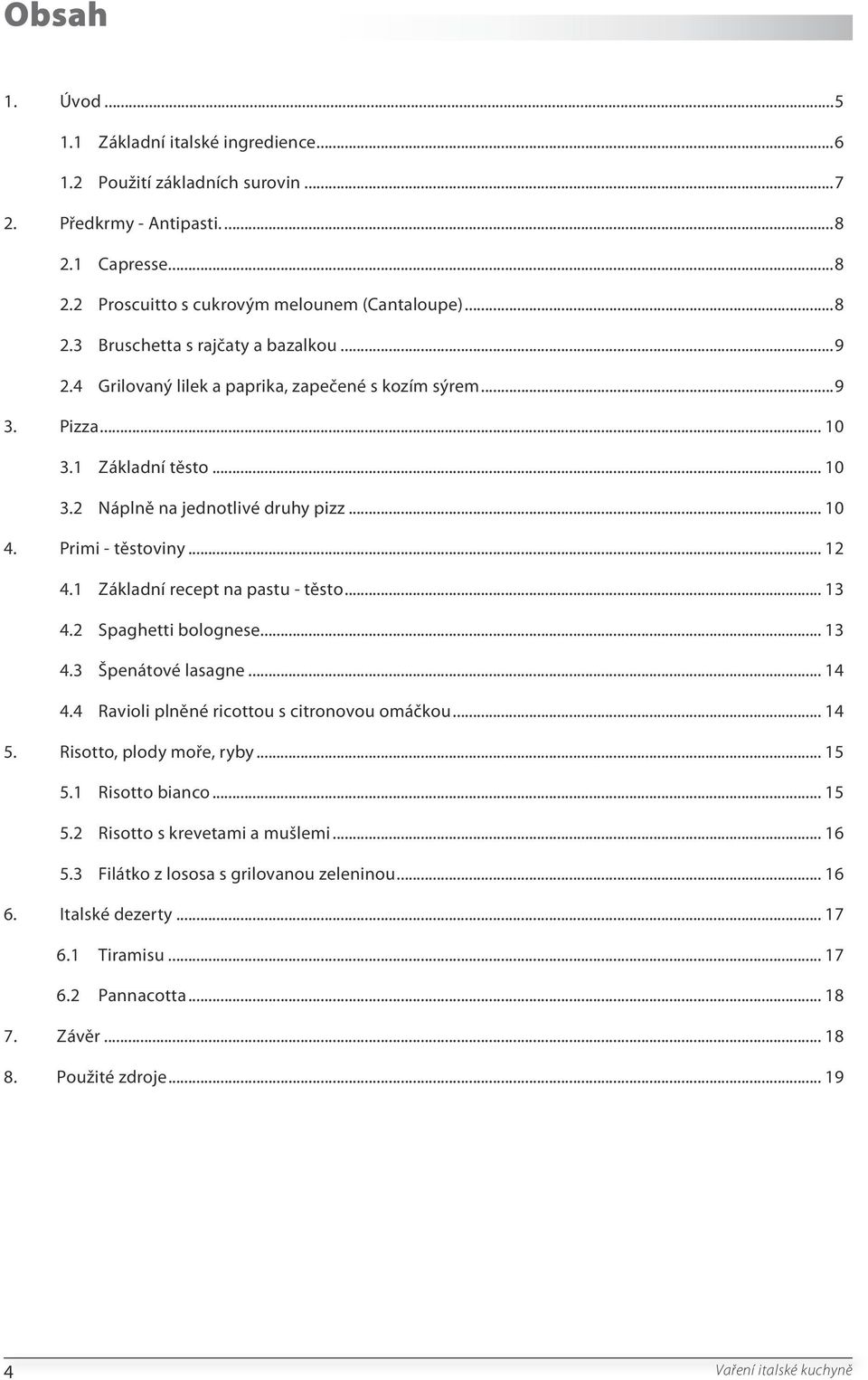 1 Základní recept na pastu - těsto... 13 4.2 Spaghetti bolognese... 13 4.3 Špenátové lasagne... 14 4.4 Ravioli plněné ricottou s citronovou omáčkou... 14 5. Risotto, plody moře, ryby... 15 5.