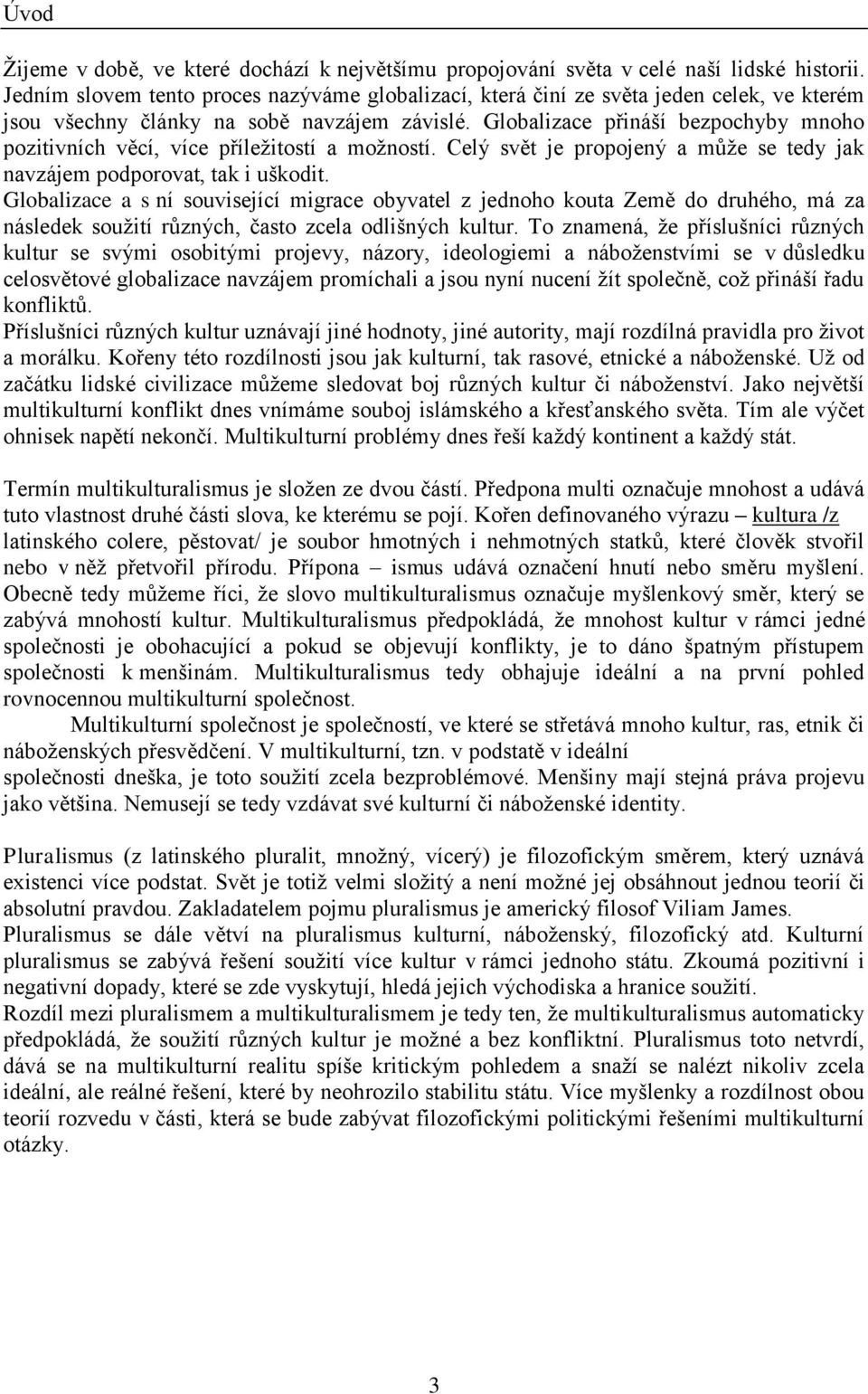 Globalizace přináší bezpochyby mnoho pozitivních věcí, více příležitostí a možností. Celý svět je propojený a může se tedy jak navzájem podporovat, tak i uškodit.