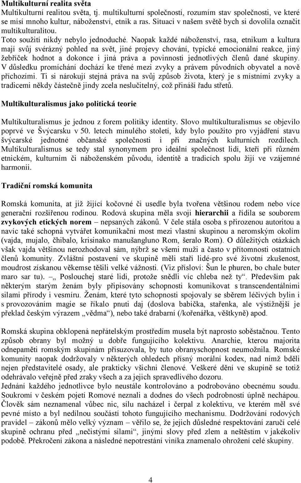 Naopak každé náboženství, rasa, etnikum a kultura mají svůj svérázný pohled na svět, jiné projevy chování, typické emocionální reakce, jiný žebříček hodnot a dokonce i jiná práva a povinnosti