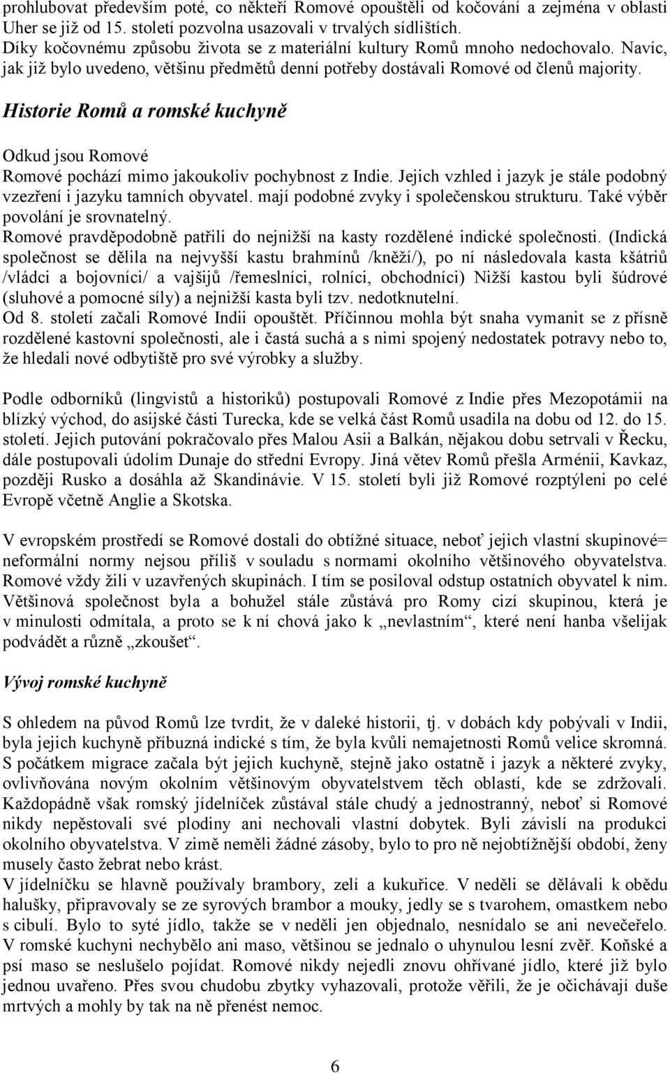 Historie Romů a romské kuchyně Odkud jsou Romové Romové pochází mimo jakoukoliv pochybnost z Indie. Jejich vzhled i jazyk je stále podobný vzezření i jazyku tamních obyvatel.