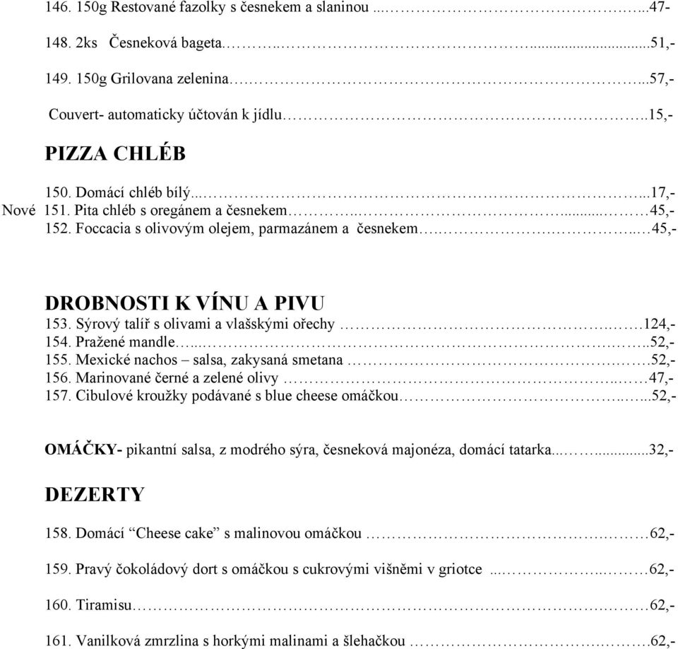 Sýrový talíř s olivami a vlašskými ořechy..124,- 154. Pražené mandle......52,- 155. Mexické nachos salsa, zakysaná smetana..52,- 156. Marinované černé a zelené olivy.. 47,- 157.