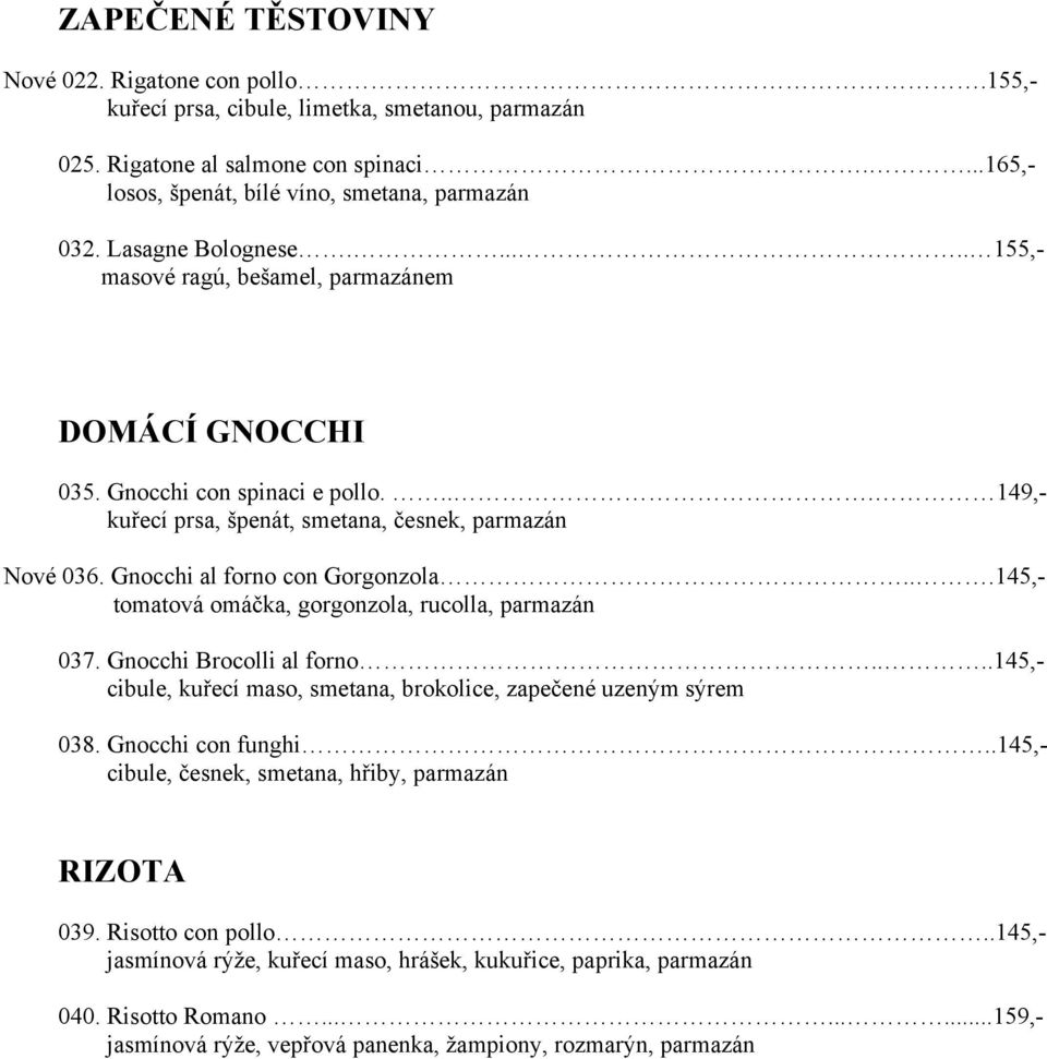 Gnocchi al forno con Gorgonzola...145,- tomatová omáčka, gorgonzola, rucolla, parmazán 037. Gnocchi Brocolli al forno....145,- cibule, kuřecí maso, smetana, brokolice, zapečené uzeným sýrem 038.