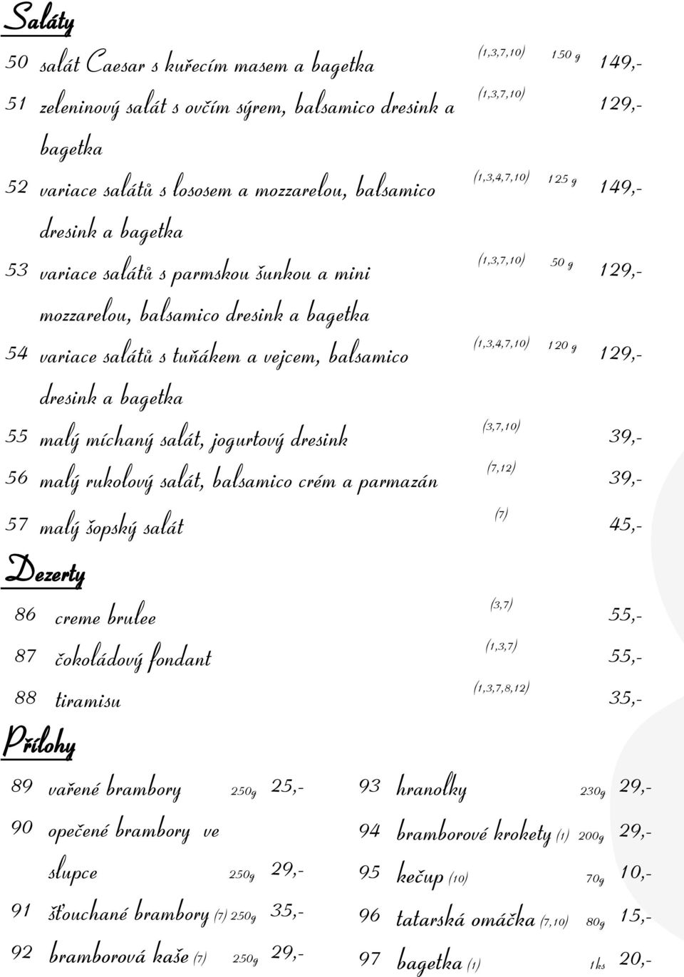 balsamico crém a parmazán 57 malý šopský salát Dezerty 86 creme brulee 87 čokoládový fondant 88 tiramisu Přílohy 89 vařené brambory 250g 25,- 90 opečené brambory ve slupce 250g 29,- 91 šťouchané