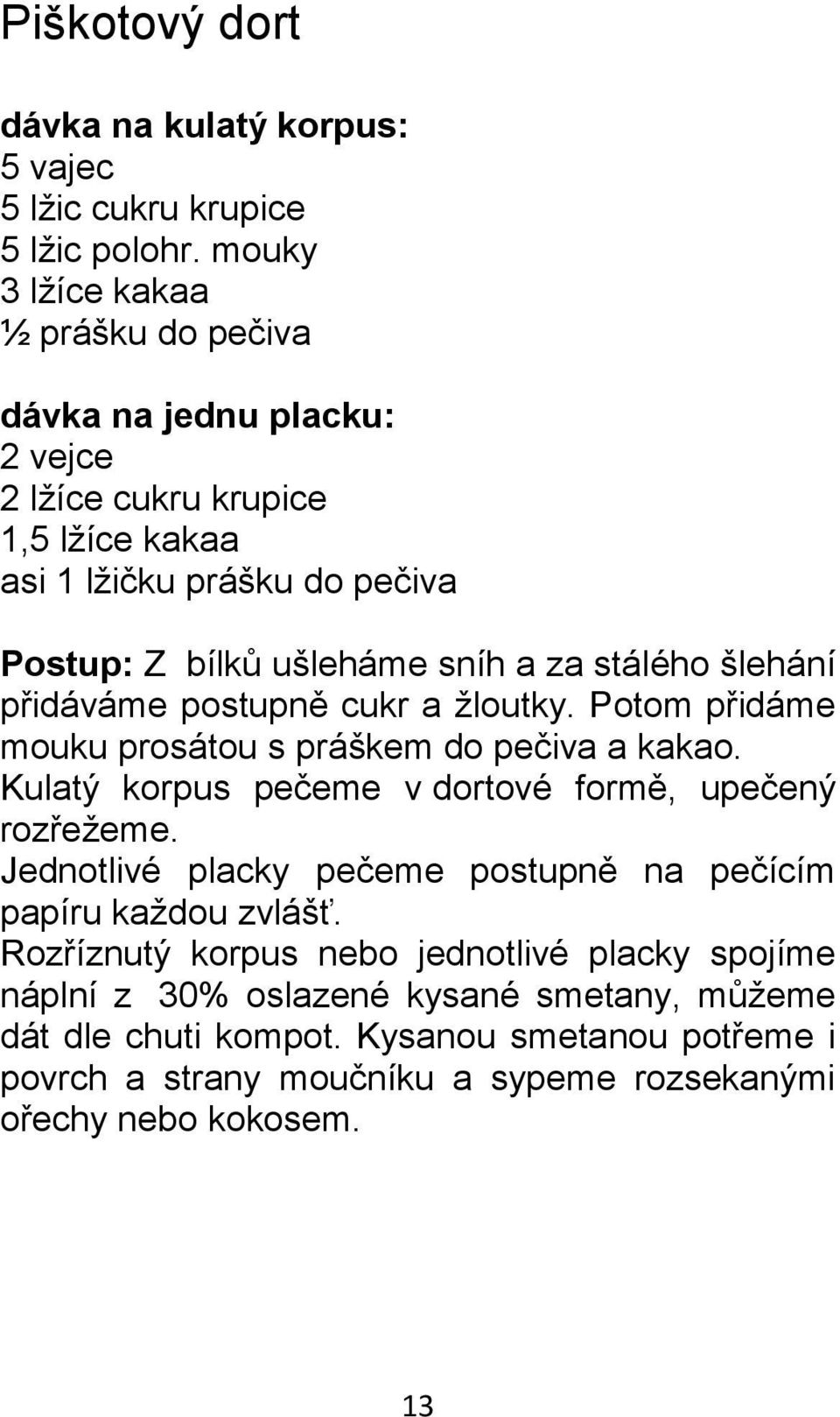 stálého šlehání přidáváme postupně cukr a žloutky. Potom přidáme mouku prosátou s práškem do pečiva a kakao. Kulatý korpus pečeme v dortové formě, upečený rozřežeme.