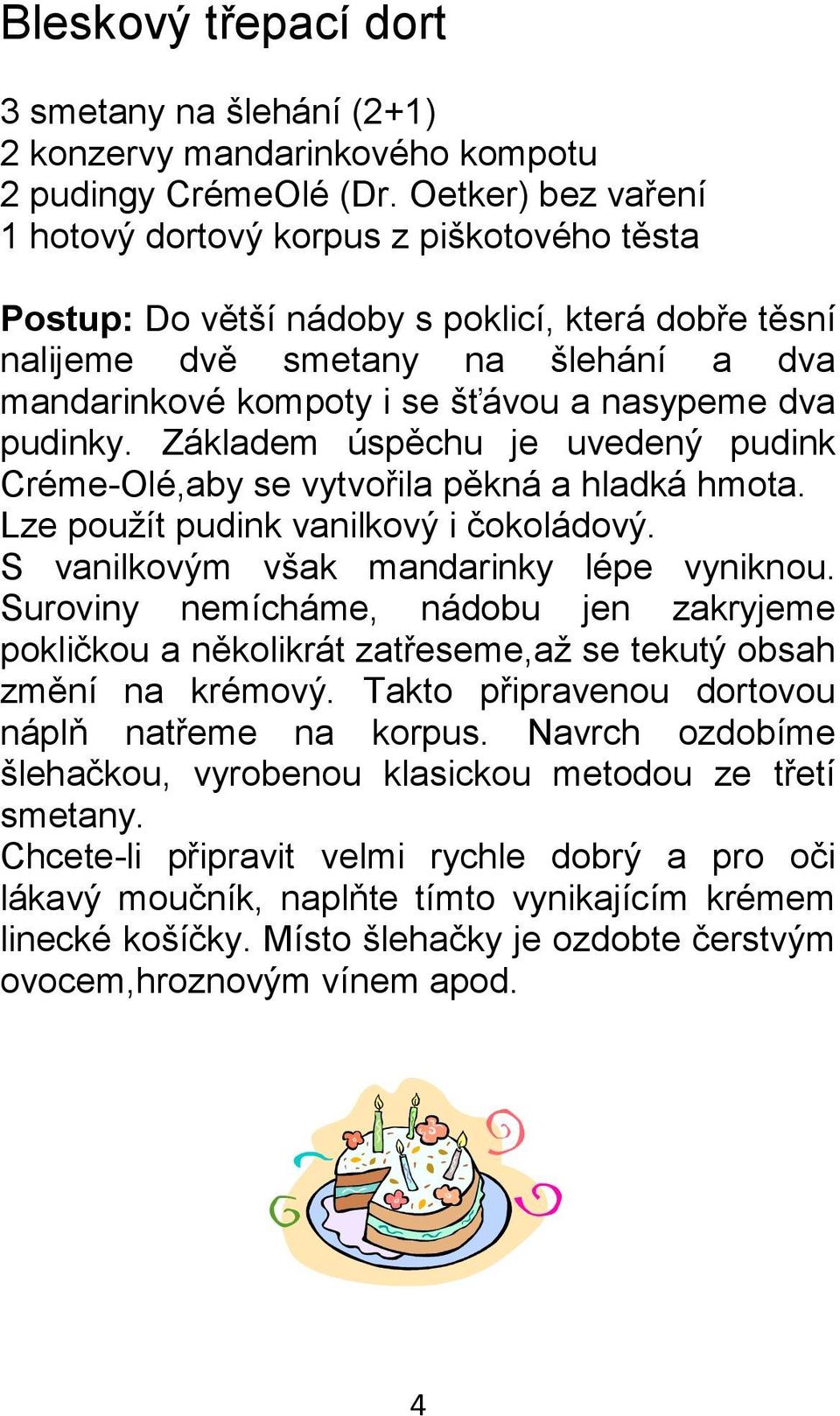 dva pudinky. Základem úspěchu je uvedený pudink Créme-Olé,aby se vytvořila pěkná a hladká hmota. Lze použít pudink vanilkový i čokoládový. S vanilkovým však mandarinky lépe vyniknou.