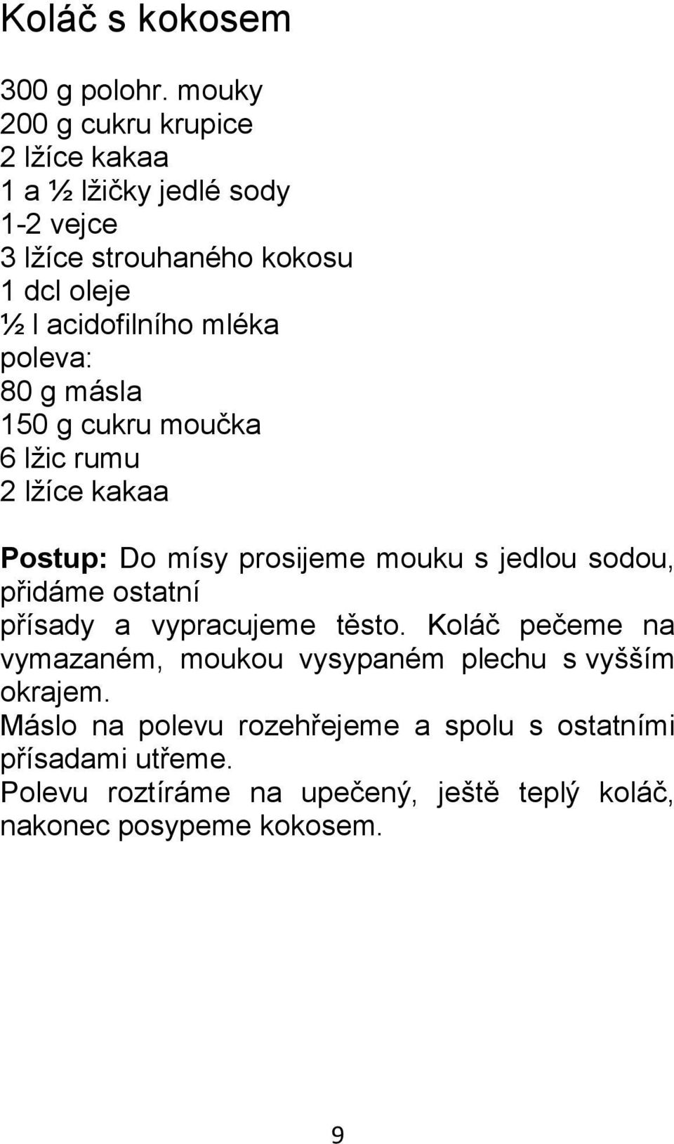 mléka poleva: 80 g másla 150 g cukru moučka 6 lžic rumu 2 lžíce kakaa Postup: Do mísy prosijeme mouku s jedlou sodou, přidáme ostatní