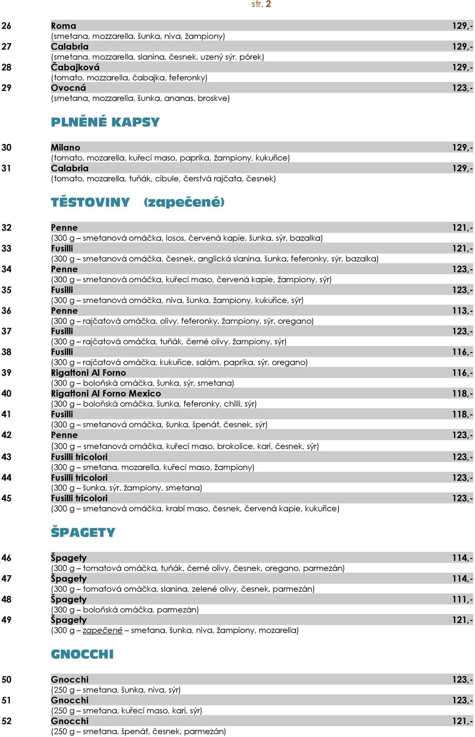 cibule, čerstvá rajčata, česnek) TĚSTOVINY (zapečené) 32 Penne 121,- (300 g smetanová omáčka, losos, červená kapie, šunka, sýr, bazalka) 33 Fusilli 121,- (300 g smetanová omáčka, česnek, anglická