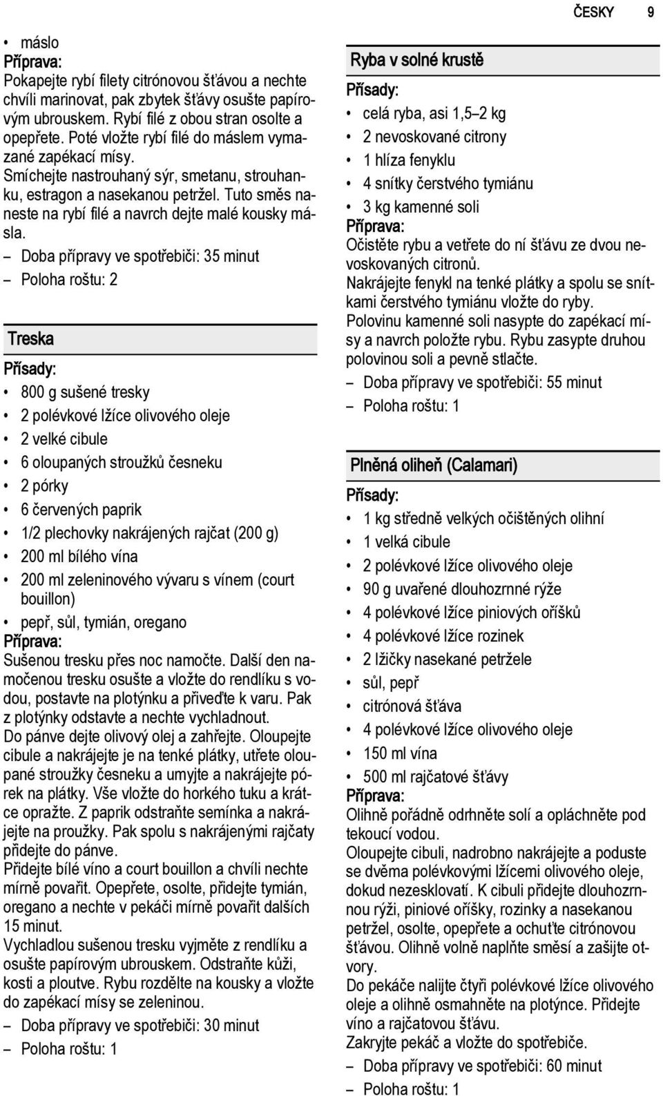 Doba přípravy ve spotřebiči: 35 minut Treska 800 g sušené tresky 2 polévkové lžíce olivového oleje 2 velké cibule 6 oloupaných stroužků česneku 2 pórky 6 červených paprik 1/2 plechovky nakrájených