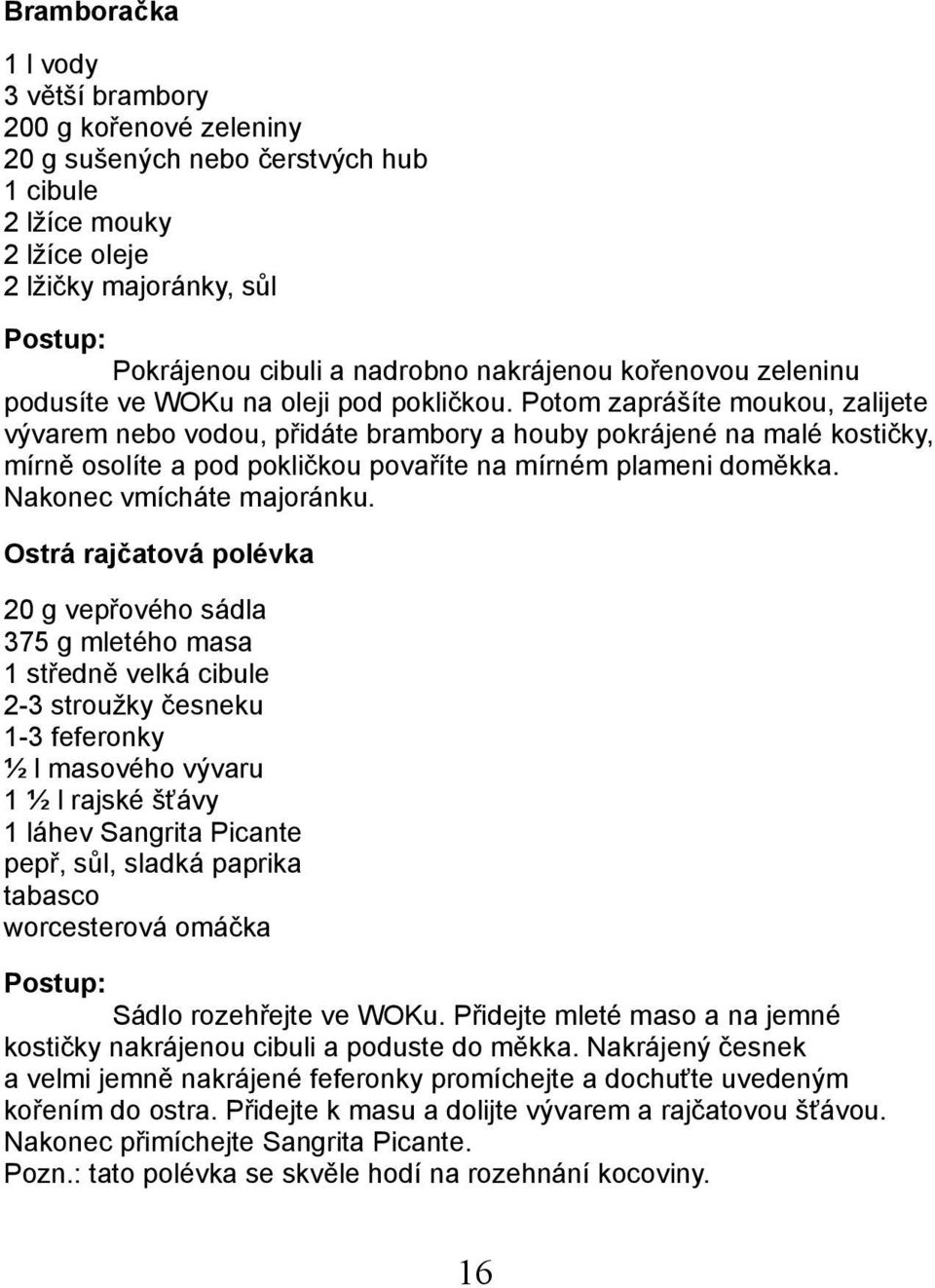 Potom zaprášíte moukou, zalijete vývarem nebo vodou, přidáte brambory a houby pokrájené na malé kostičky, mírně osolíte a pod pokličkou povaříte na mírném plameni doměkka. Nakonec vmícháte majoránku.