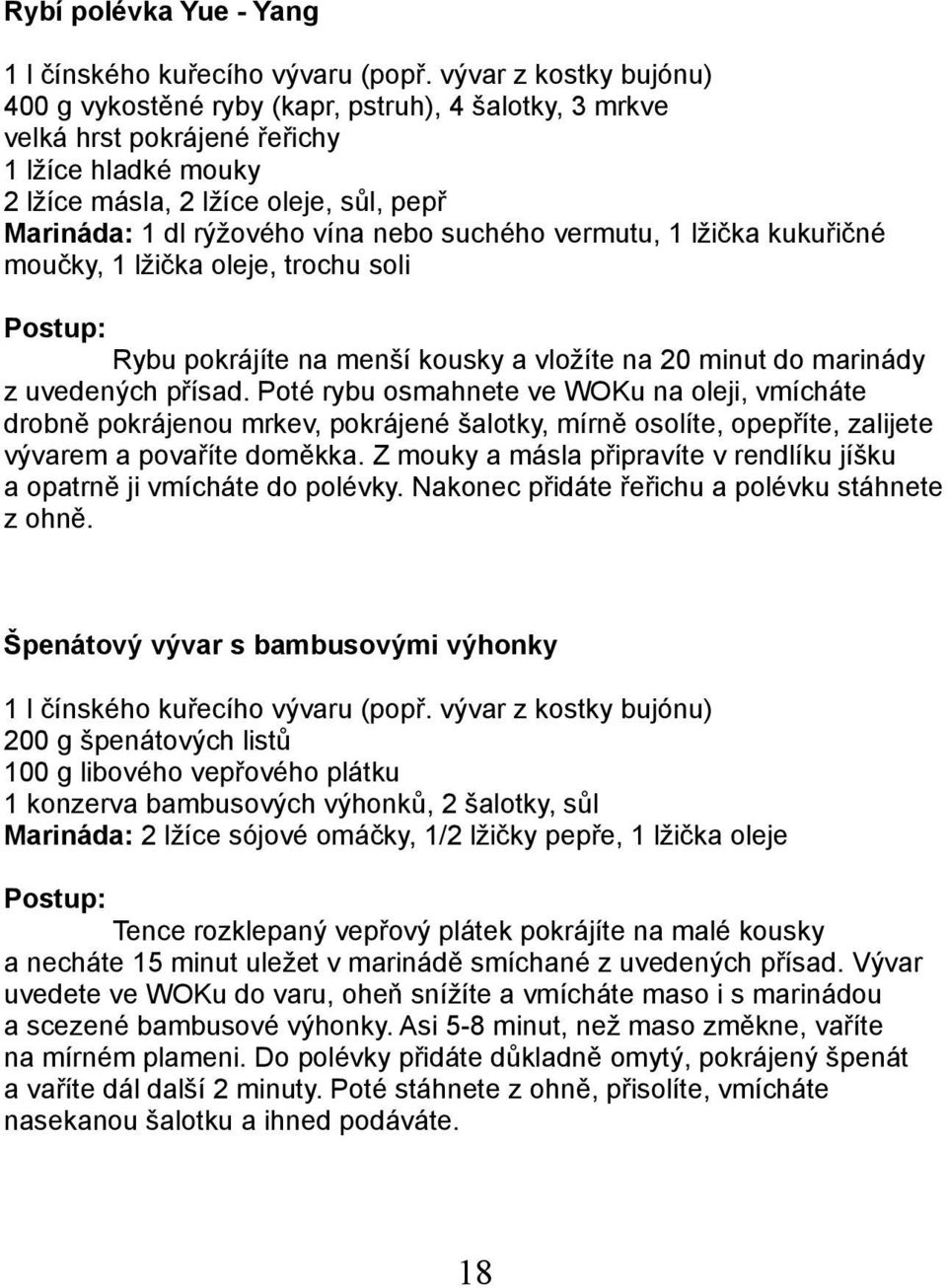 nebo suchého vermutu, 1 lžička kukuřičné moučky, 1 lžička oleje, trochu soli Rybu pokrájíte na menší kousky a vložíte na 20 minut do marinády z uvedených přísad.