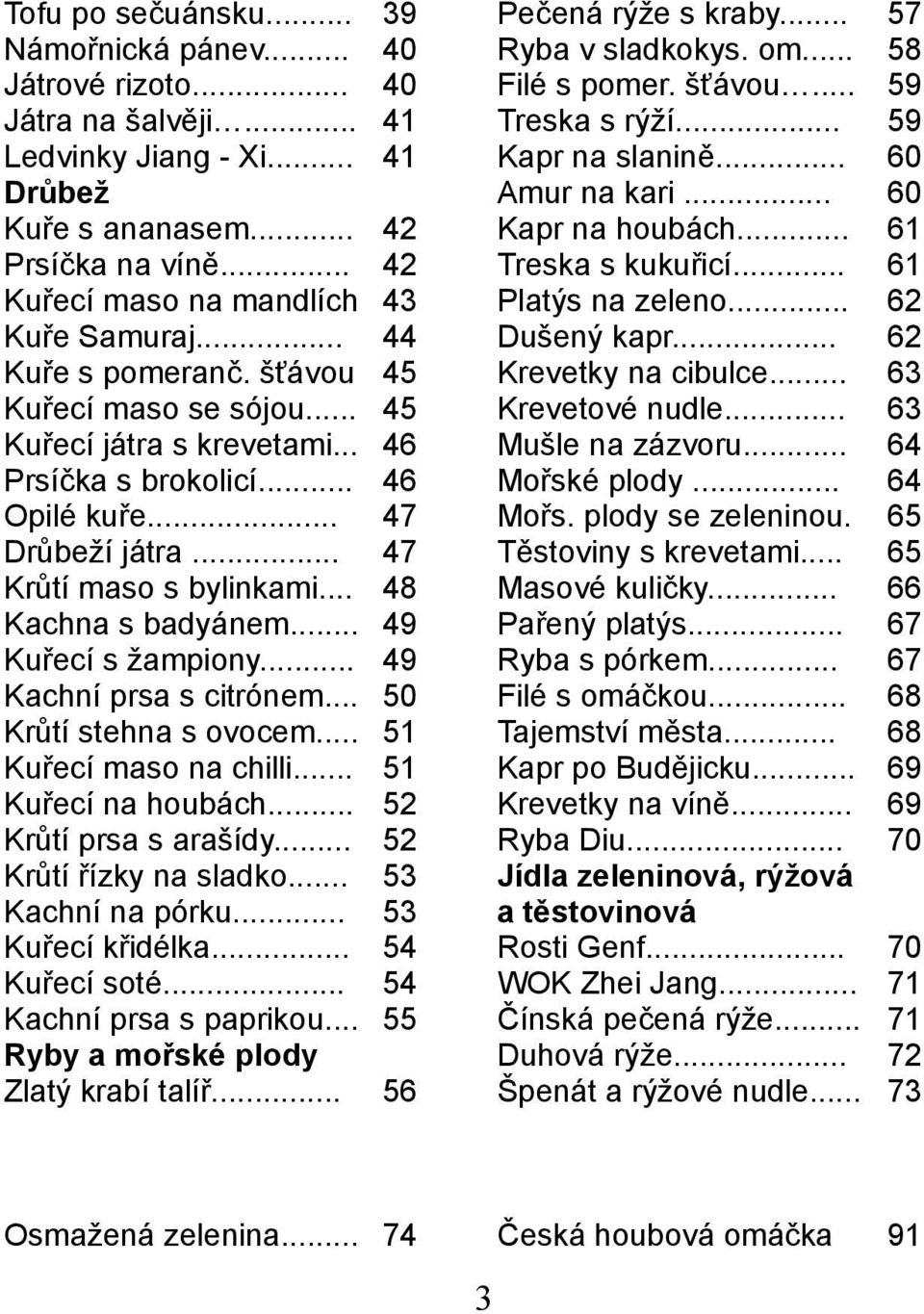 .. Kachní prsa s citrónem... Krůtí stehna s ovocem... Kuřecí maso na chilli... Kuřecí na houbách... Krůtí prsa s arašídy... Krůtí řízky na sladko... Kachní na pórku... Kuřecí křidélka... Kuřecí soté.