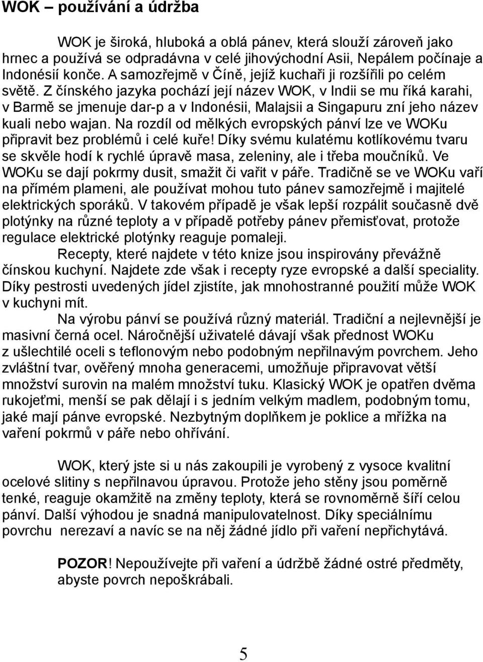 Z čínského jazyka pochází její název WOK, v Indii se mu říká karahi, v Barmě se jmenuje dar-p a v Indonésii, Malajsii a Singapuru zní jeho název kuali nebo wajan.