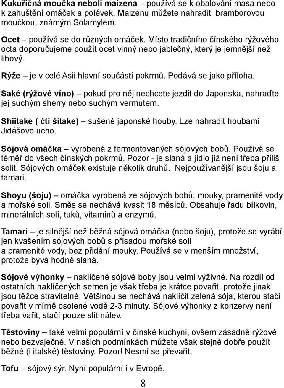 Saké (rýžové víno) pokud pro něj nechcete jezdit do Japonska, nahraďte jej suchým sherry nebo suchým vermutem. Shiitake ( čti šítake) sušené japonské houby. Lze nahradit houbami Jidášovo ucho.