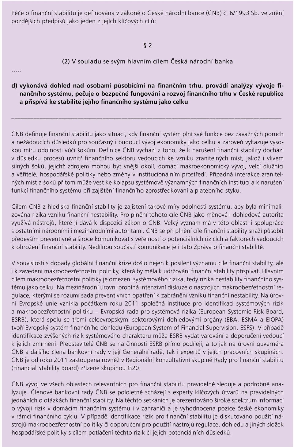 finančního trhu v České republice a přispívá ke stabilitě jejího finančního systému jako celku ČNB definuje finanční stabilitu jako situaci, kdy finanční systém plní své funkce bez závažných poruch a