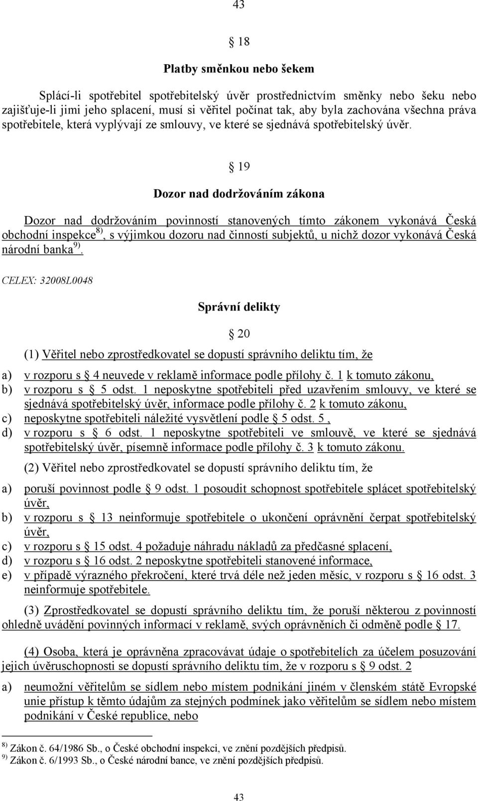 19 Dozor nad dodržováním zákona Dozor nad dodržováním povinností stanovených tímto zákonem vykonává Česká obchodní inspekce 8), s výjimkou dozoru nad činností subjektů, u nichž dozor vykonává Česká