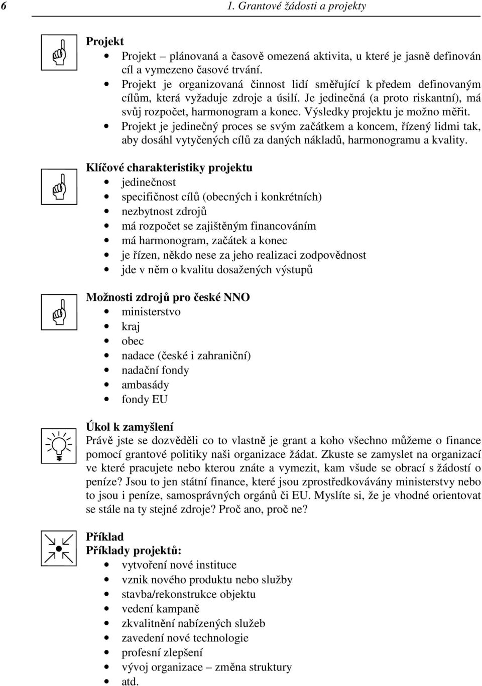 Výsledky projektu je možno měřit. Projekt je jedinečný proces se svým začátkem a koncem, řízený lidmi tak, aby dosáhl vytyčených cílů za daných nákladů, harmonogramu a kvality.