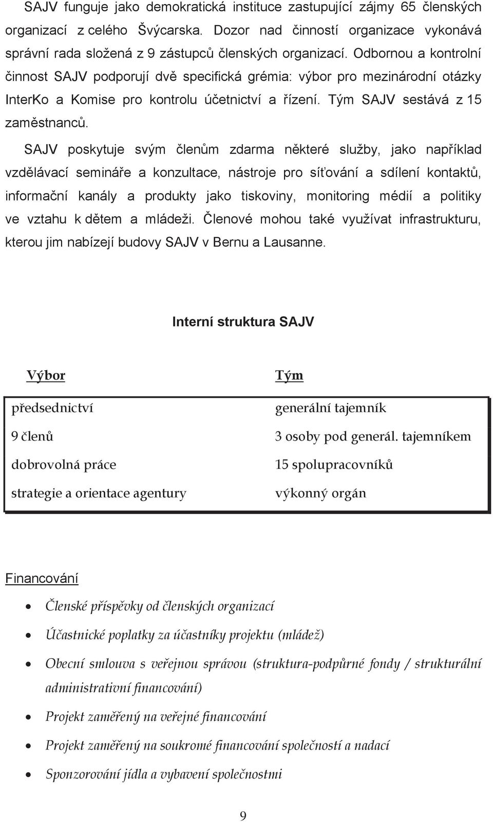 SAJV poskytuje svým lenm zdarma nkteré služby, jako napíklad vzdlávací semináe a konzultace, nástroje pro síování a sdílení kontakt, informaní kanály a produkty jako tiskoviny, monitoring médií a