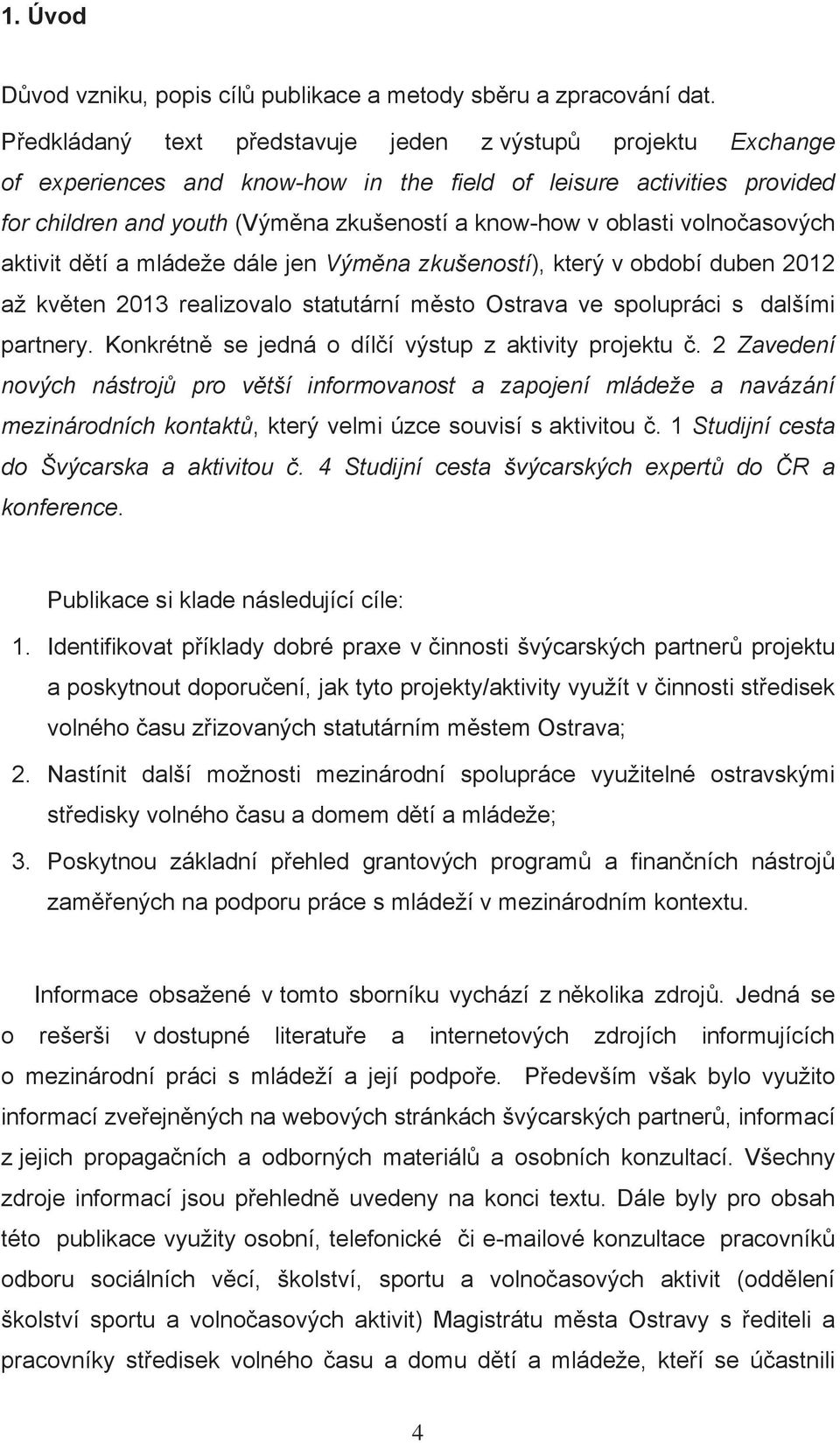 volnoasových aktivit dtí a mládeže dále jen Výmna zkušeností), který v období duben 2012 až kvten 2013 realizovalo statutární msto Ostrava ve spolupráci s dalšími partnery.