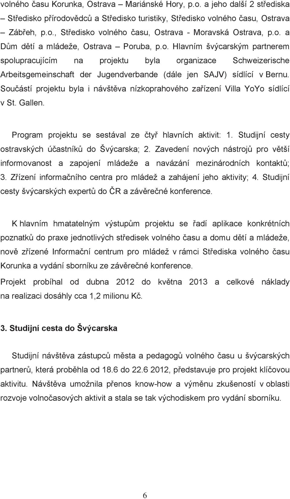 Souástí projektu byla i návštva nízkoprahového zaízení Villa YoYo sídlící v St. Gallen. Program projektu se sestával ze ty hlavních aktivit: 1. Studijní cesty ostravských úastník do Švýcarska; 2.