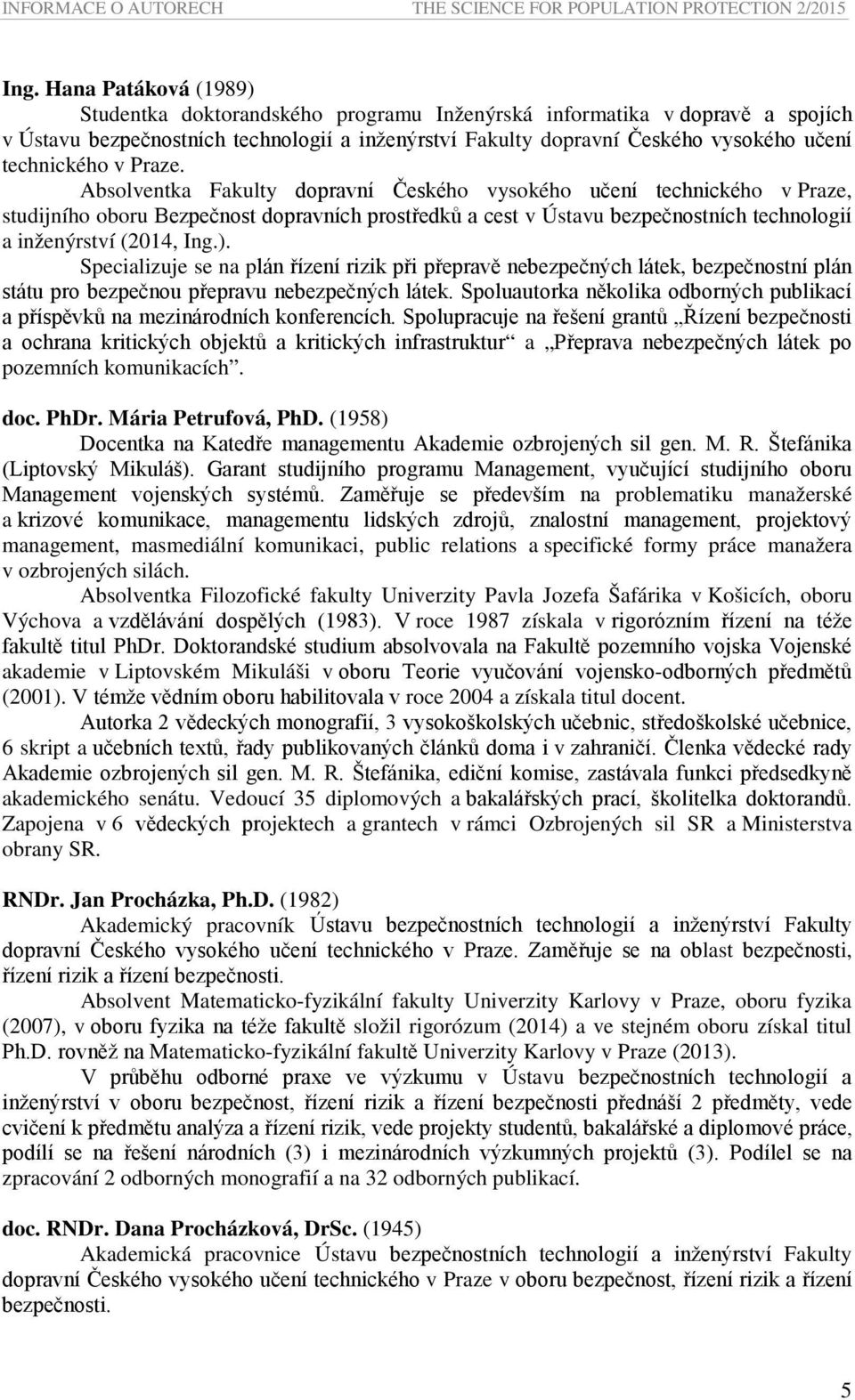 v Praze. Absolventka Fakulty dopravní Českého vysokého učení technického v Praze, studijního oboru Bezpečnost dopravních prostředků a cest v Ústavu bezpečnostních technologií a inženýrství (2014, Ing.