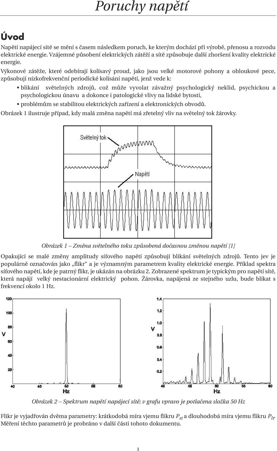 Výkonové zátěže, které odebírají kolísavý proud, jako jsou velké motorové pohony a obloukové pece, způsobují nízkofrekvenční periodické kolísání napětí, jenž vede k: blikání světelných zdrojů, což