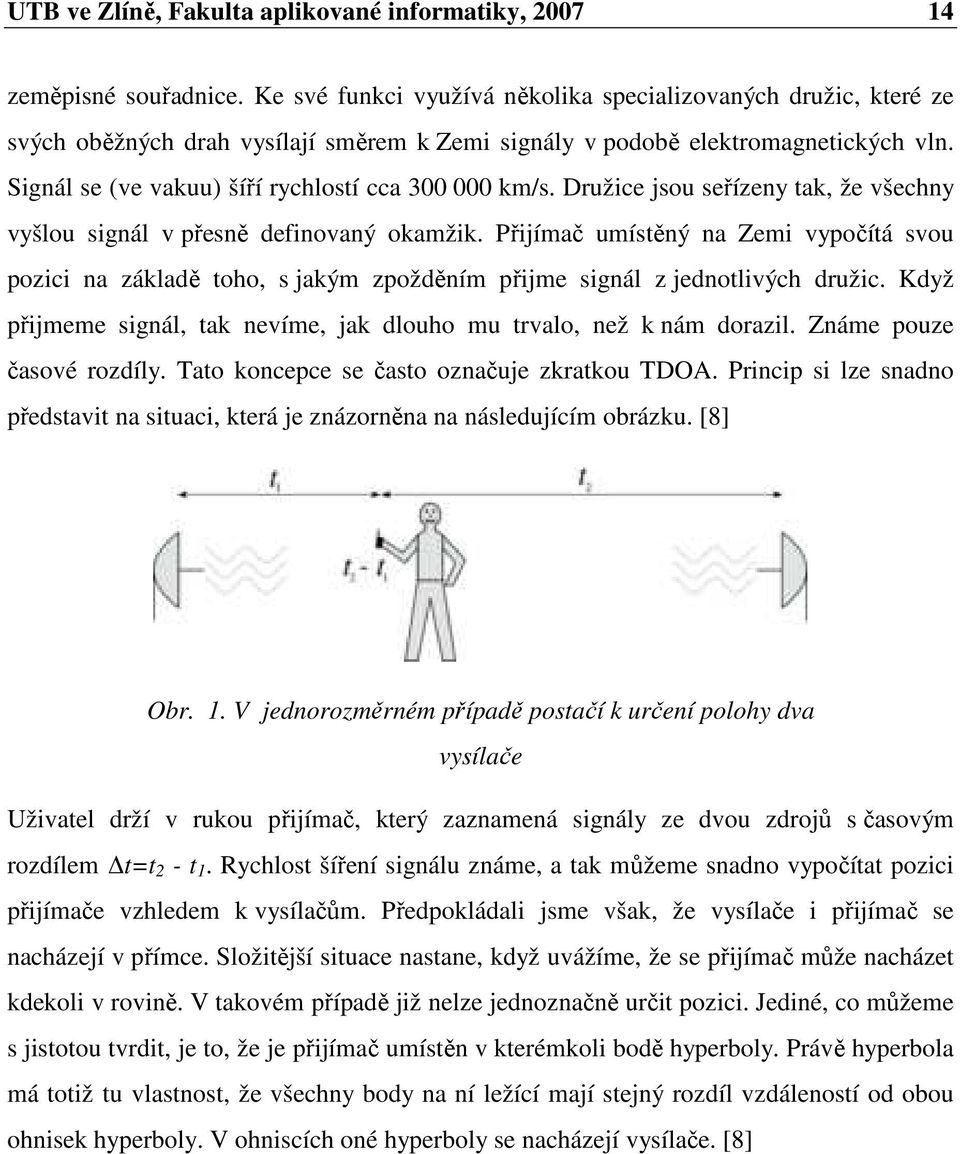 Signál se (ve vakuu) šíří rychlostí cca 300 000 km/s. Družice jsou seřízeny tak, že všechny vyšlou signál v přesně definovaný okamžik.