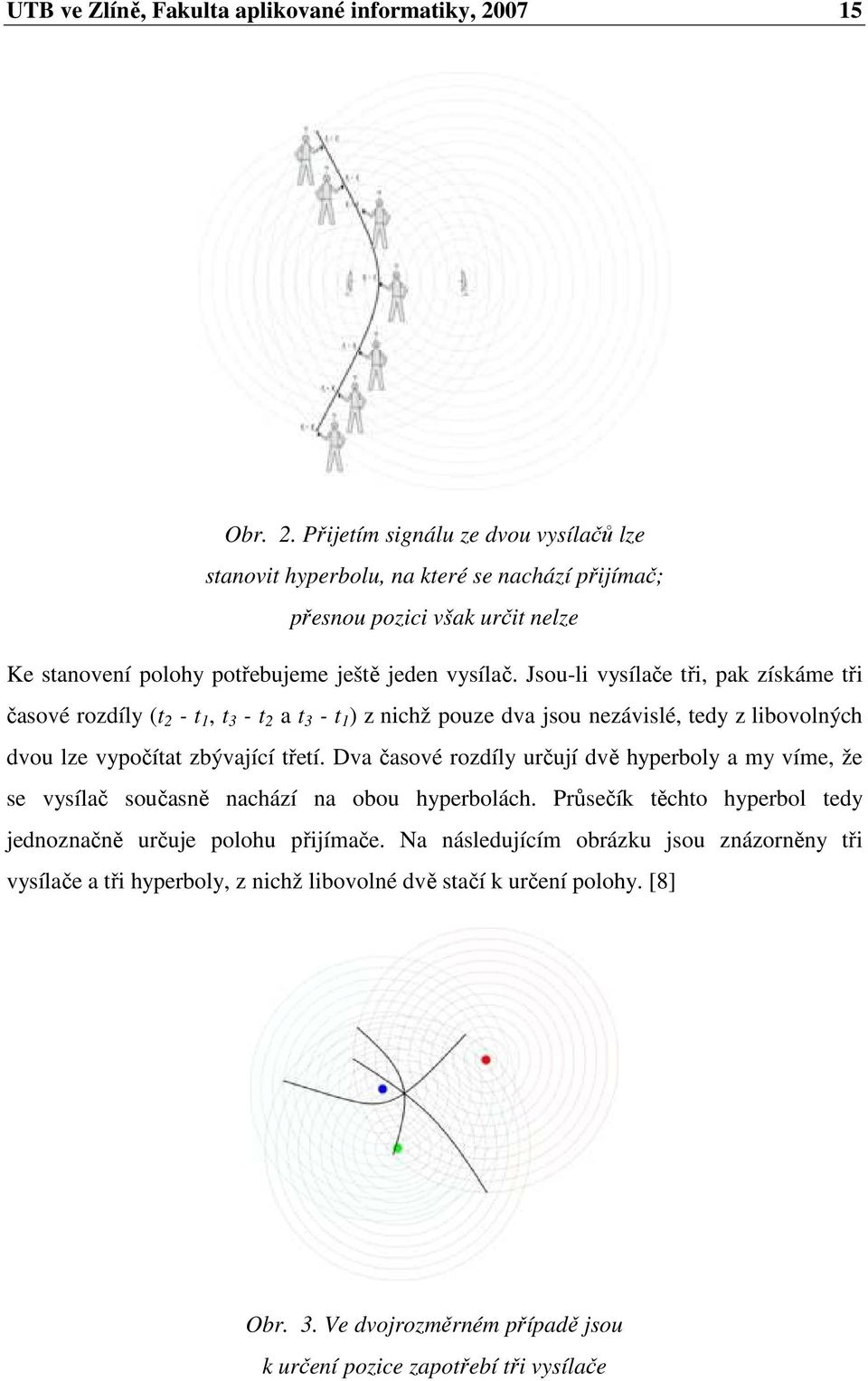 Jsou-li vysílače tři, pak získáme tři časové rozdíly (t 2 - t 1, t 3 - t 2 a t 3 - t 1 ) z nichž pouze dva jsou nezávislé, tedy z libovolných dvou lze vypočítat zbývající třetí.