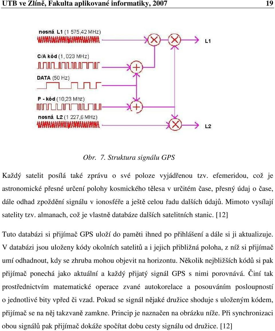 Mimoto vysílají satelity tzv. almanach, což je vlastně databáze dalších satelitních stanic. [12] Tuto databázi si přijímač GPS uloží do paměti ihned po přihlášení a dále si ji aktualizuje.