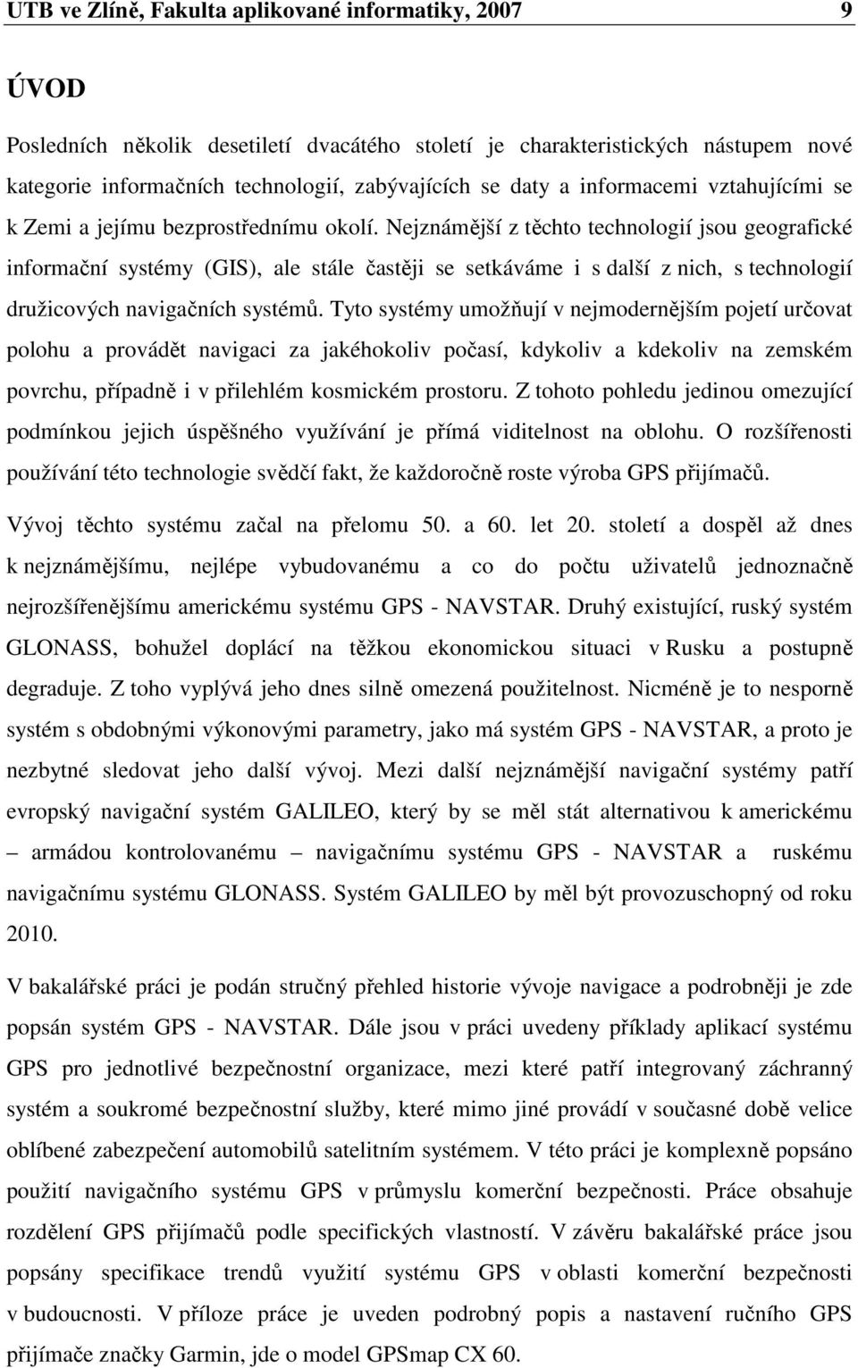 Nejznámější z těchto technologií jsou geografické informační systémy (GIS), ale stále častěji se setkáváme i s další z nich, s technologií družicových navigačních systémů.